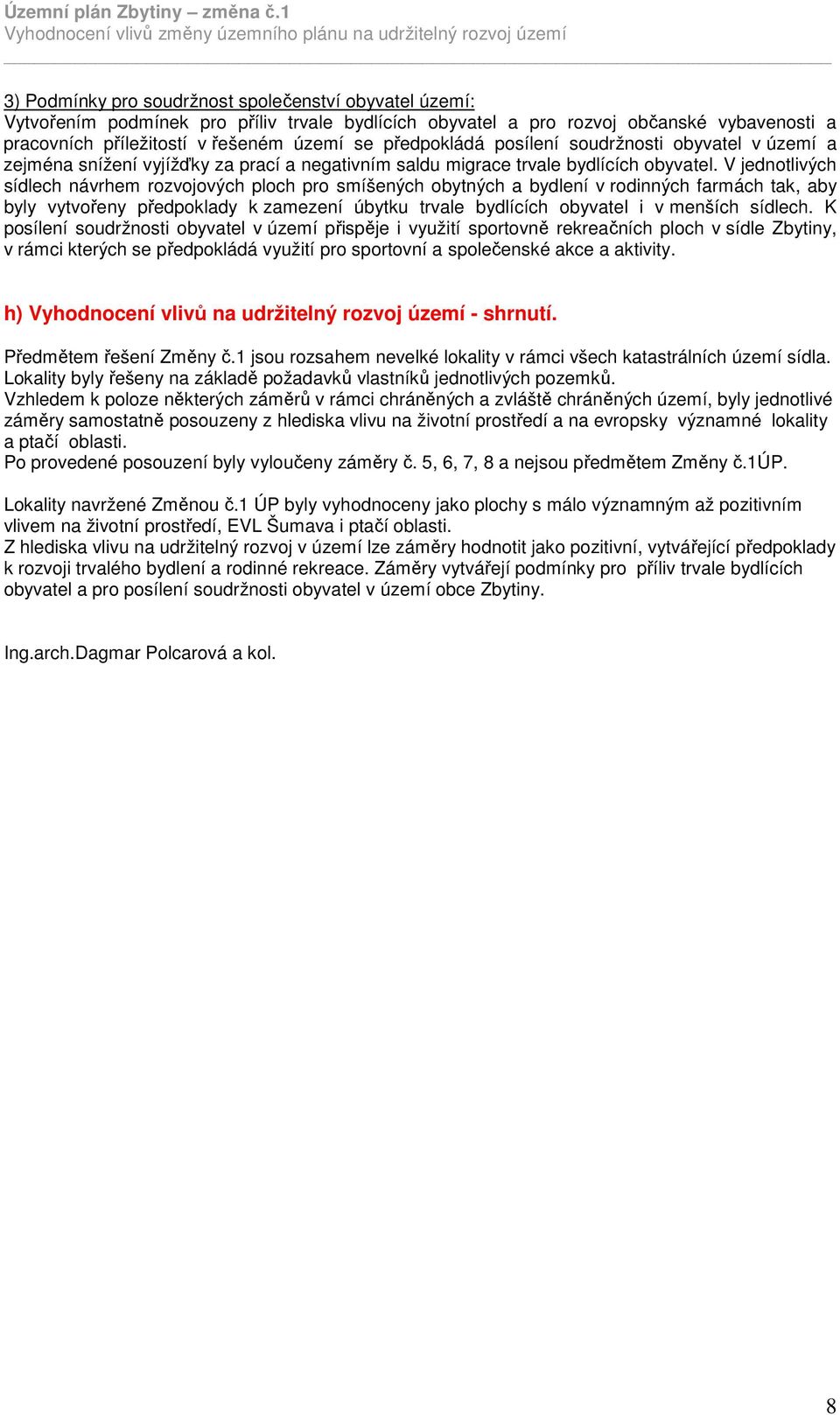 V jednotlivých sídlech návrhem rozvojových ploch pro smíšených obytných a bydlení v rodinných farmách tak, aby byly vytvořeny předpoklady k zamezení úbytku trvale bydlících obyvatel i v menších
