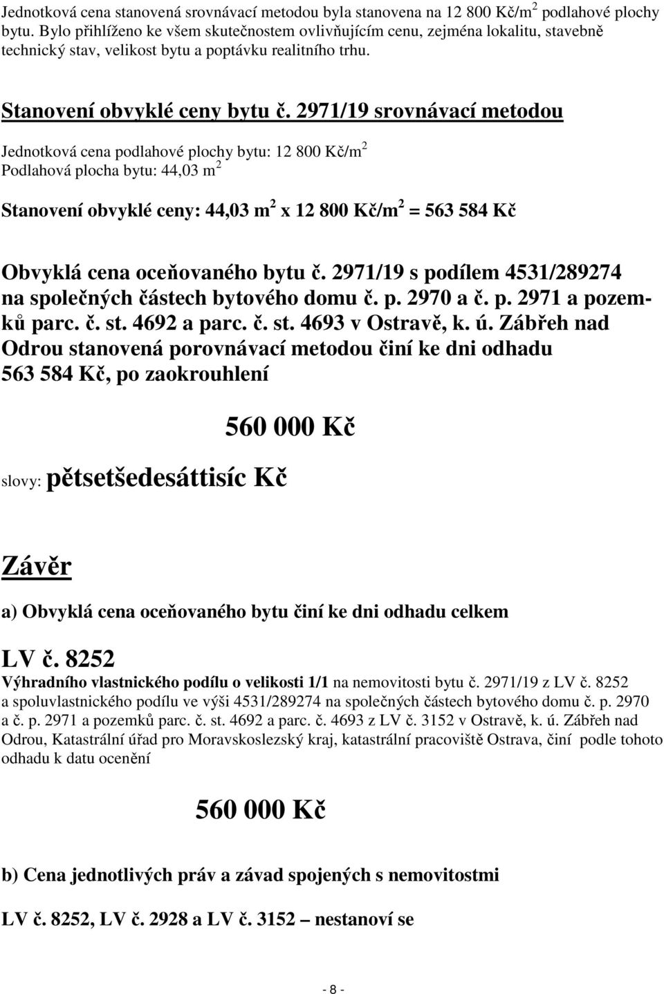 2971/19 srovnávací metodou Jednotková cena podlahové plochy bytu: 12 800 Kč/m 2 Podlahová plocha bytu: 44,03 m 2 Stanovení obvyklé ceny: 44,03 m 2 x 12 800 Kč/m 2 = 563 584 Kč Obvyklá cena