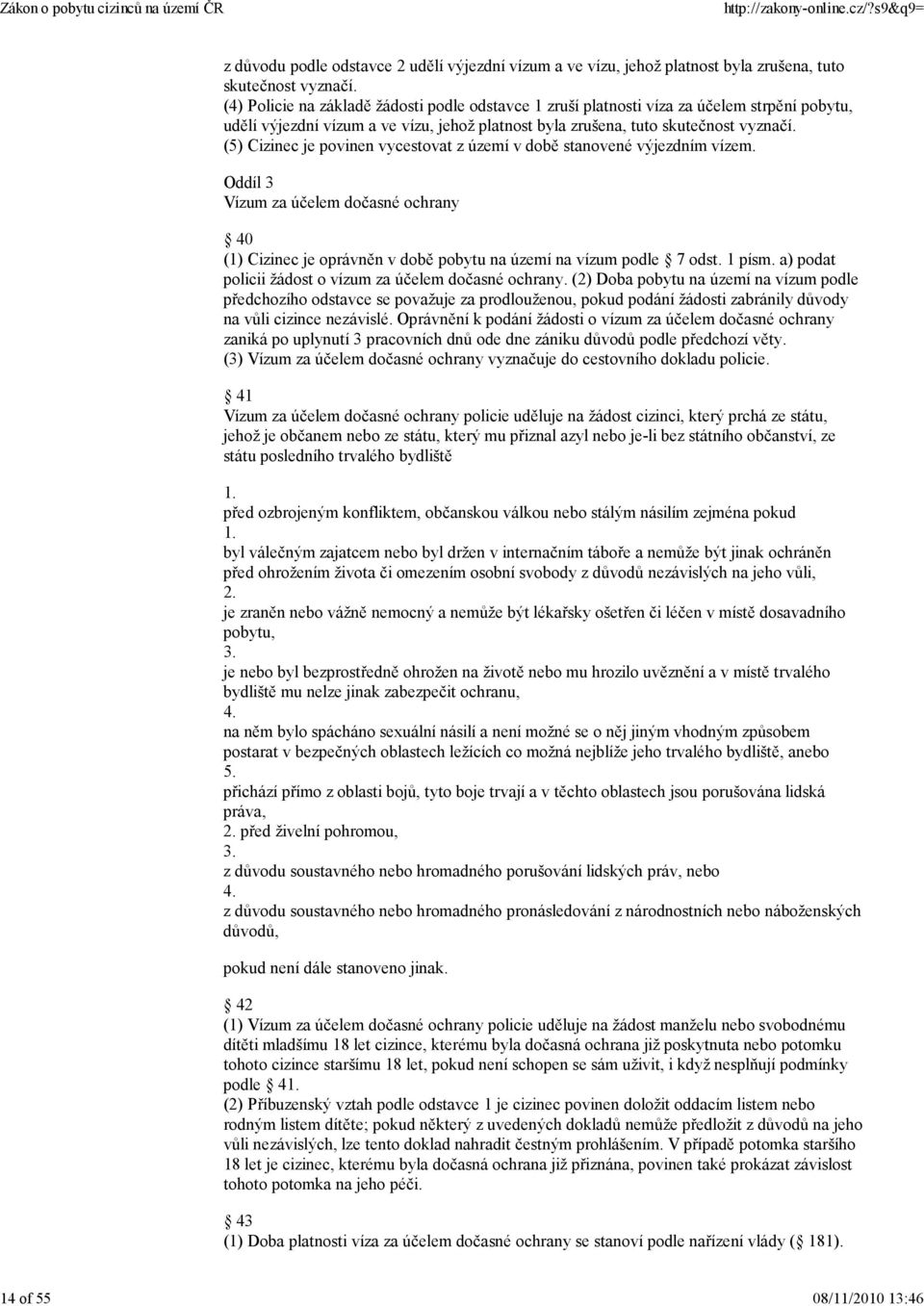 (5) Cizinec je povinen vycestovat z území v době stanovené výjezdním vízem. Oddíl 3 Vízum za účelem dočasné ochrany 40 (1) Cizinec je oprávněn v době pobytu na území na vízum podle 7 odst. 1 písm.