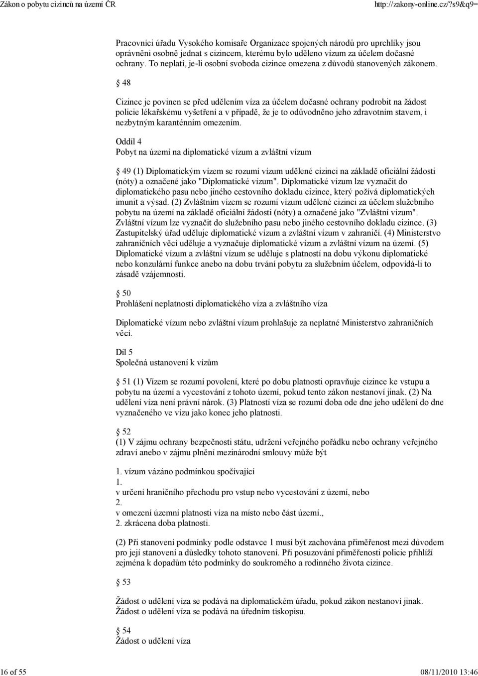 48 Cizinec je povinen se před udělením víza za účelem dočasné ochrany podrobit na žádost policie lékařskému vyšetření a v případě, že je to odůvodněno jeho zdravotním stavem, i nezbytným karanténním