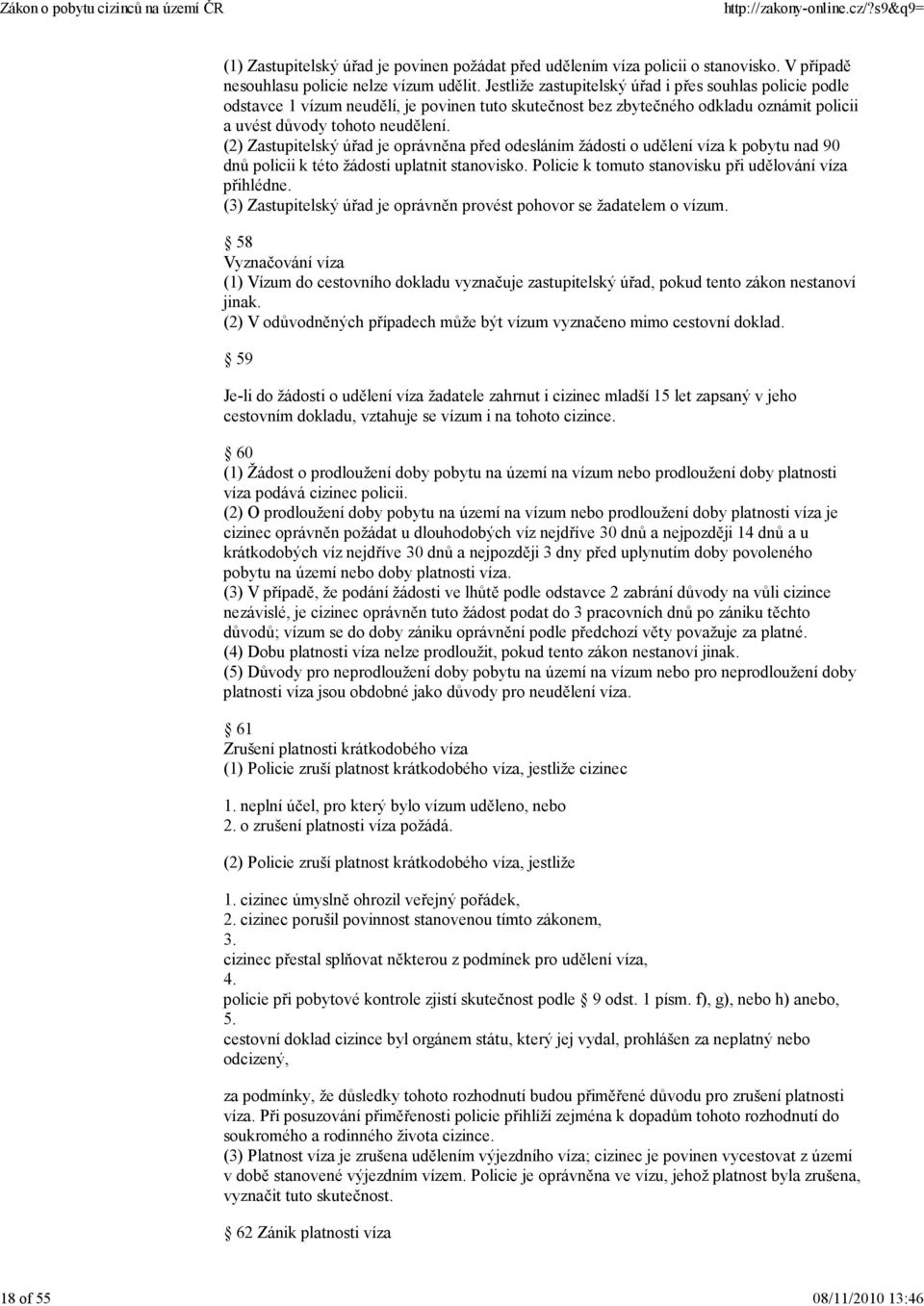 (2) Zastupitelský úřad je oprávněna před odesláním žádosti o udělení víza k pobytu nad 90 dnů policii k této žádosti uplatnit stanovisko. Policie k tomuto stanovisku při udělování víza přihlédne.