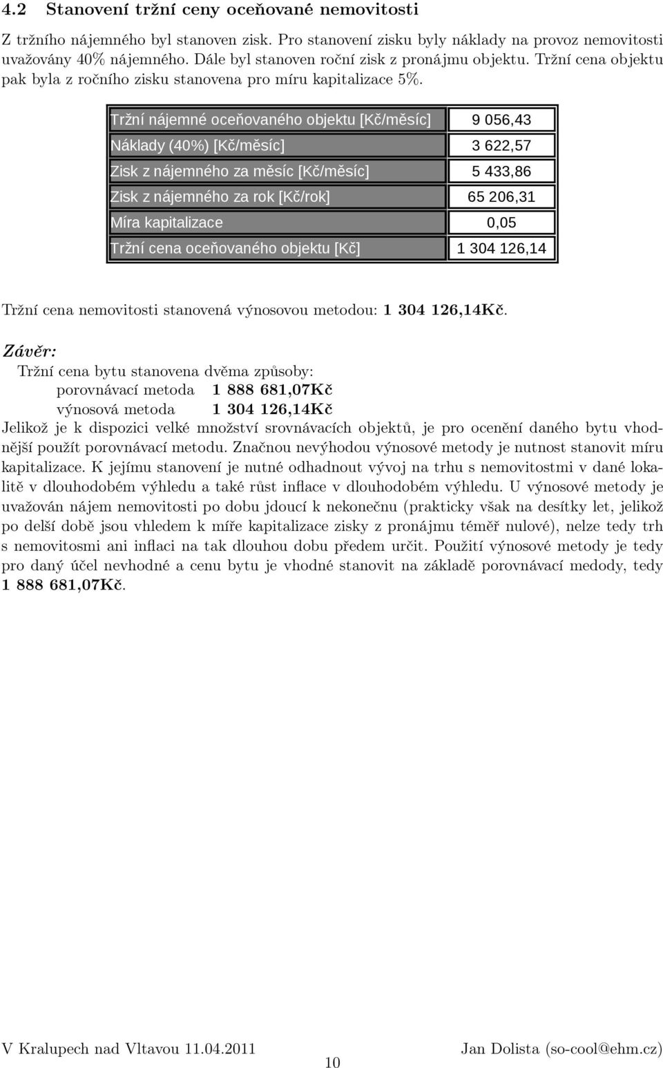 Tržní nájemné oceňovaného objektu [Kč/měsíc] Náklady (40%) [Kč/měsíc] Zisk z nájemného za měsíc [Kč/měsíc] Zisk z nájemného za rok [Kč/rok] Míra kapitalizace 0,05 Tržní cena oceňovaného objektu [Kč]