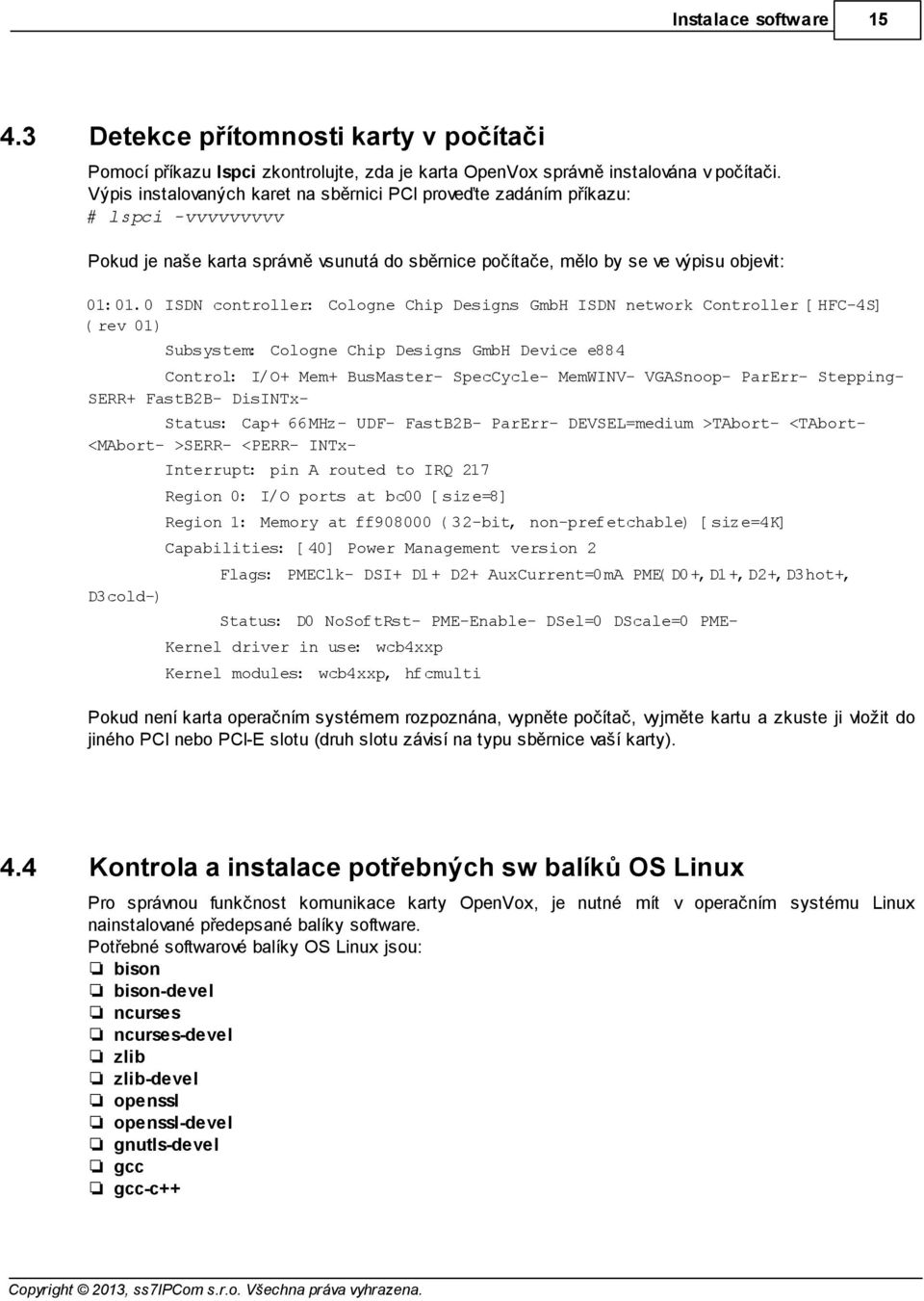 0 ISDN controller: Cologne Chip Designs GmbH ISDN network Controller [HFC-4S] (rev 01) Subsystem: Cologne Chip Designs GmbH Device e884 Control: I/O+ Mem+ BusMaster- SpecCycle- MemWINV- VGASnoop-