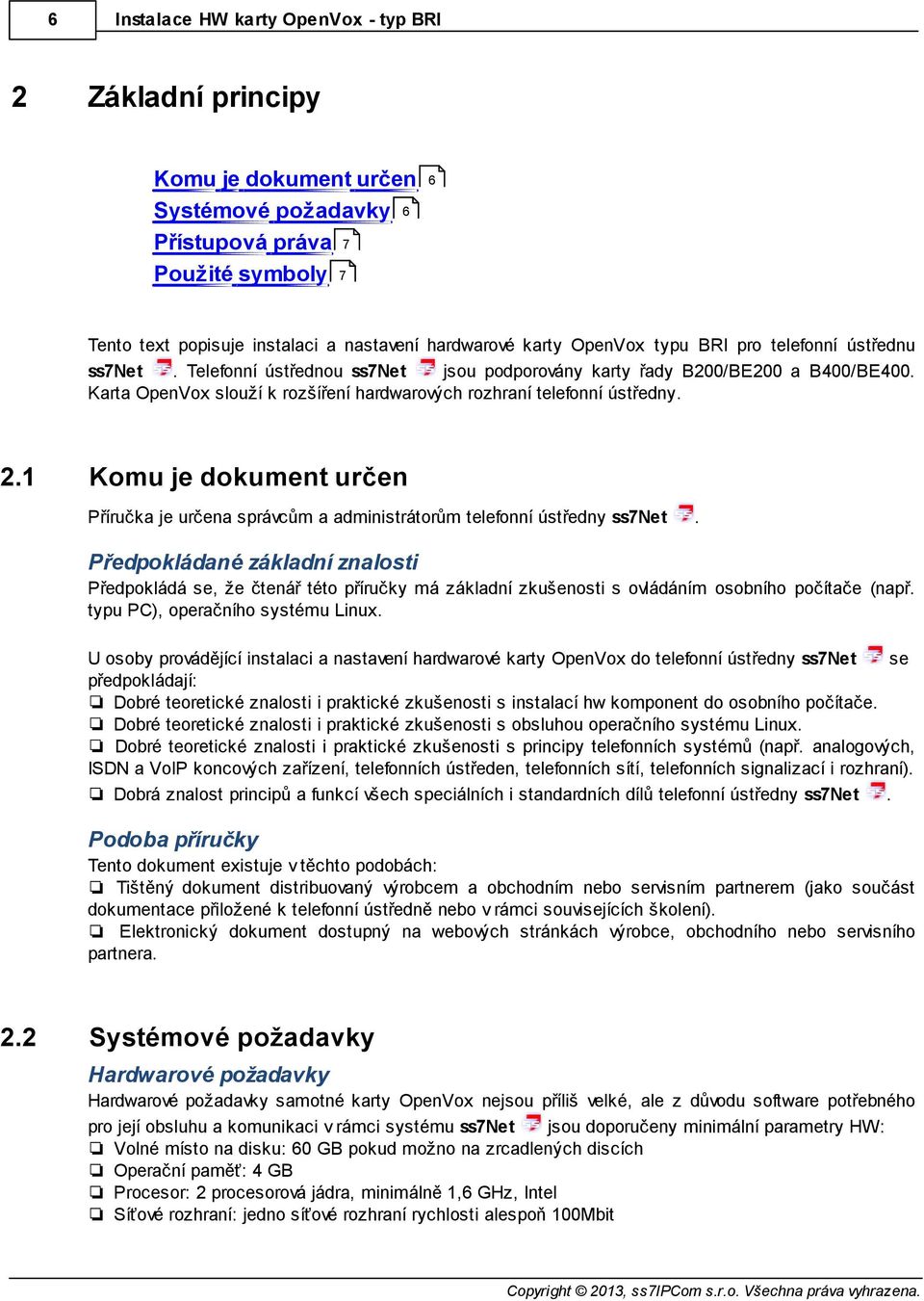Karta OpenVox slouží k rozšíření hardwarových rozhraní telefonní ústředny. 2.1 Komu je dokument určen Příručka je určena správcům a administrátorům telefonní ústředny ss7net.