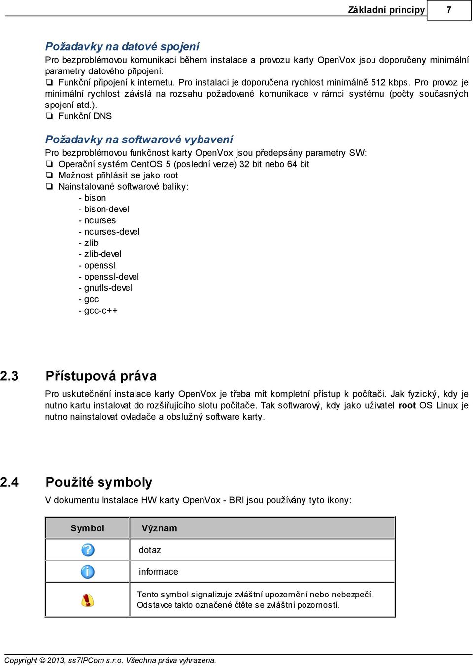 Funkční DNS Požadavky na softwarové vybavení Pro bezproblémovou funkčnost karty OpenVox jsou předepsány parametry SW: Operační systém CentOS 5 (poslední verze) 32 bit nebo 64 bit Možnost přihlásit se
