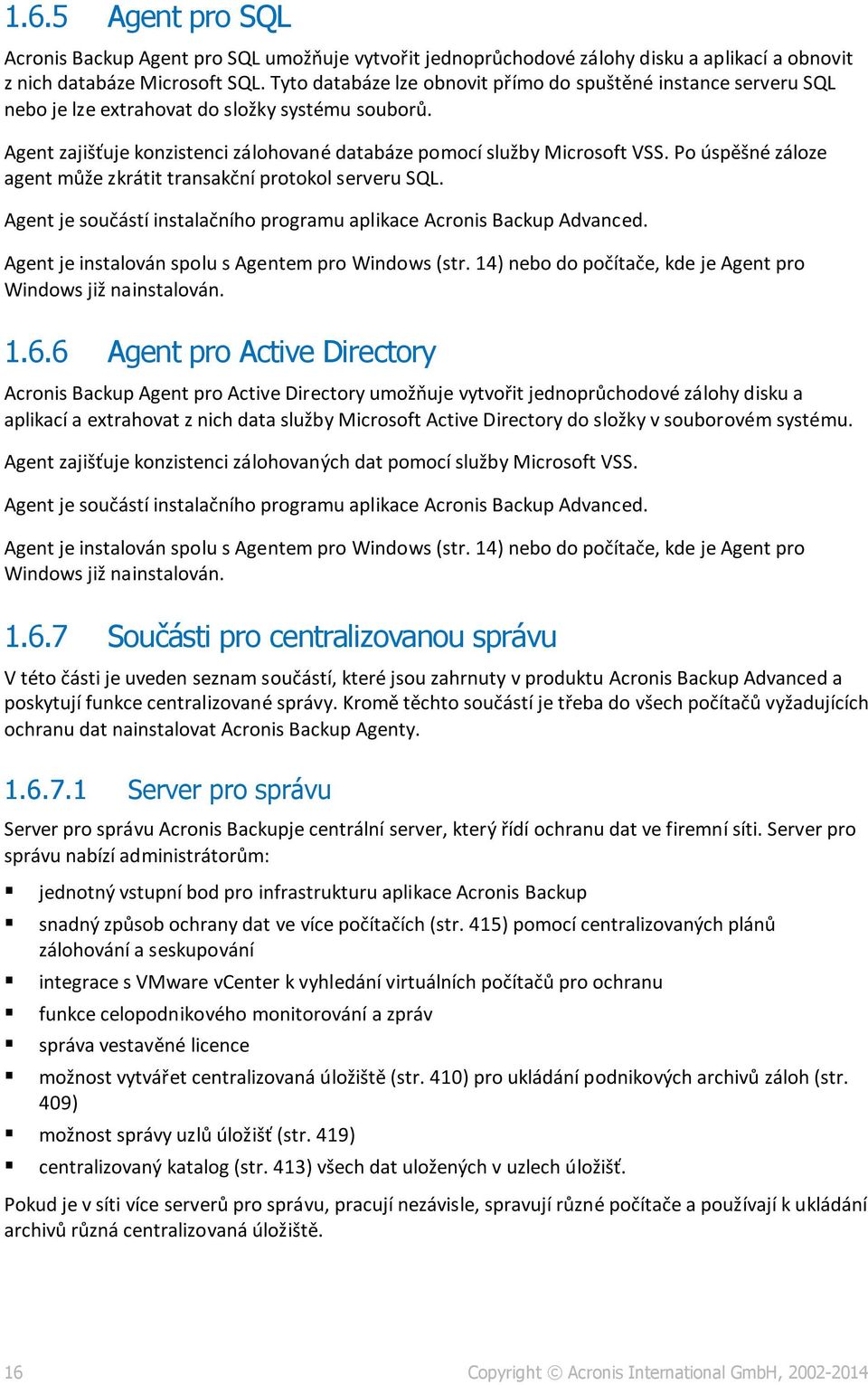 Po úspěšné záloze agent může zkrátit transakční protokol serveru SQL. Agent je součástí instalačního programu aplikace Acronis Backup Advanced. Agent je instalován spolu s Agentem pro Windows (str.