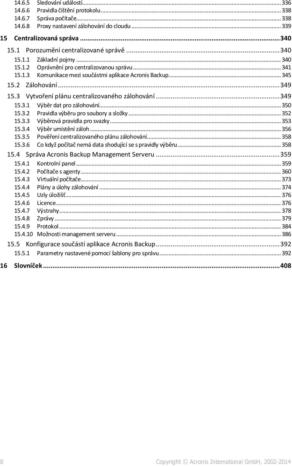 2 Zálohování... 349 15.3 Vytvoření plánu centralizovaného zálohování... 349 15.3.1 Výběr dat pro zálohování... 350 15.3.2 Pravidla výběru pro soubory a složky... 352 15.3.3 Výběrová pravidla pro svazky.