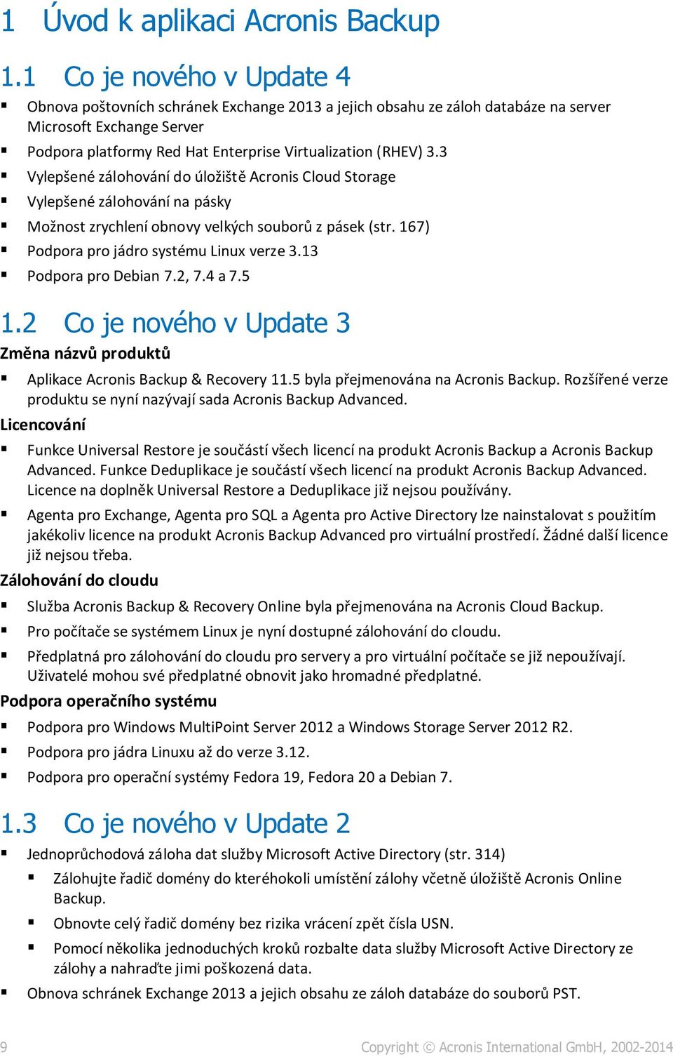 3 Vylepšené zálohování do úložiště Acronis Cloud Storage Vylepšené zálohování na pásky Možnost zrychlení obnovy velkých souborů z pásek (str. 167) Podpora pro jádro systému Linux verze 3.