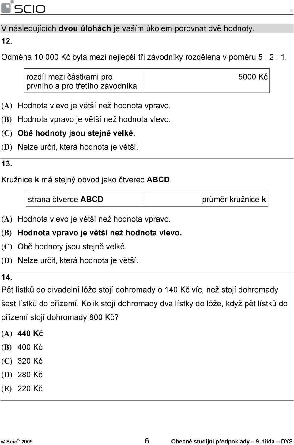 (D) Nelze určit, která hodnota je větší. 13. Kružnice k má stejný obvod jako čtverec ABCD. strana čtverce ABCD průměr kružnice k (A) Hodnota vlevo je větší než hodnota vpravo.