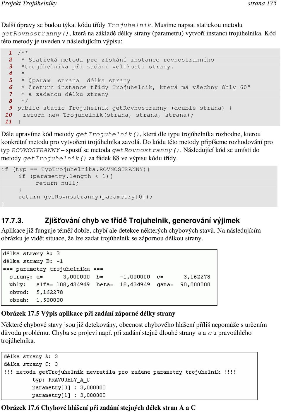 Kód této metody je uveden v následujícím výpisu: 1 /** 2 * Statická metoda pro získání instance rovnostranného 3 *trojúhelníka při zadání velikosti strany.