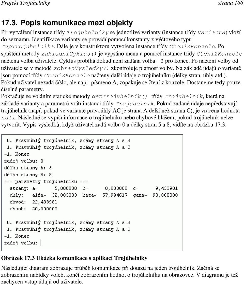 Po spuštění metody zakladnicyklus() je vypsáno menu a pomocí instance třídy CteniZKonzole načtena volba uživatele. Cyklus probíhá dokud není zadána volba 1 pro konec.