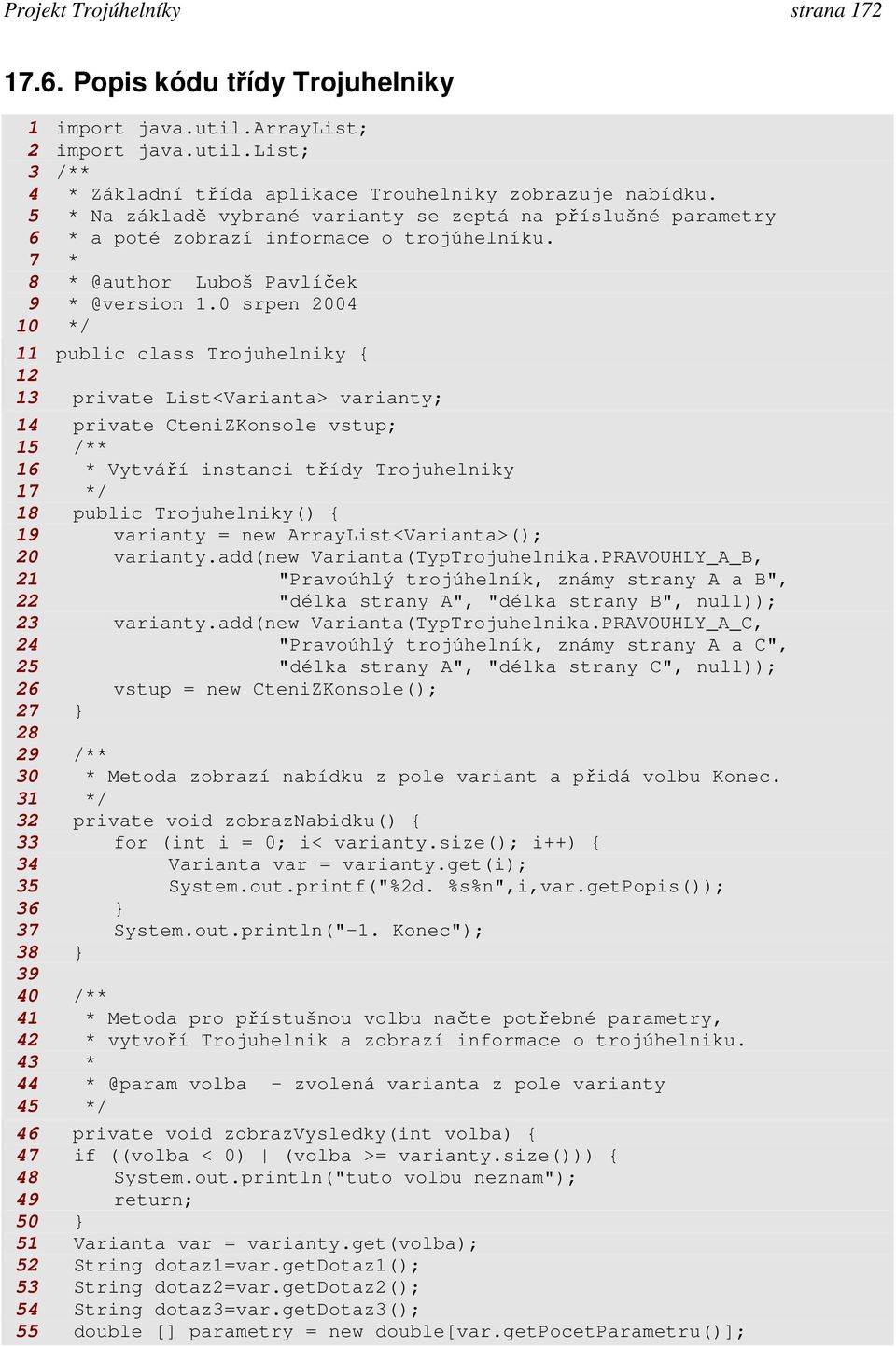 0 srpen 2004 10 */ 11 public class Trojuhelniky { 12 13 private List<Varianta> varianty; 14 private CteniZKonsole vstup; 15 /** 16 * Vytváří instanci třídy Trojuhelniky 17 */ 18 public Trojuhelniky()