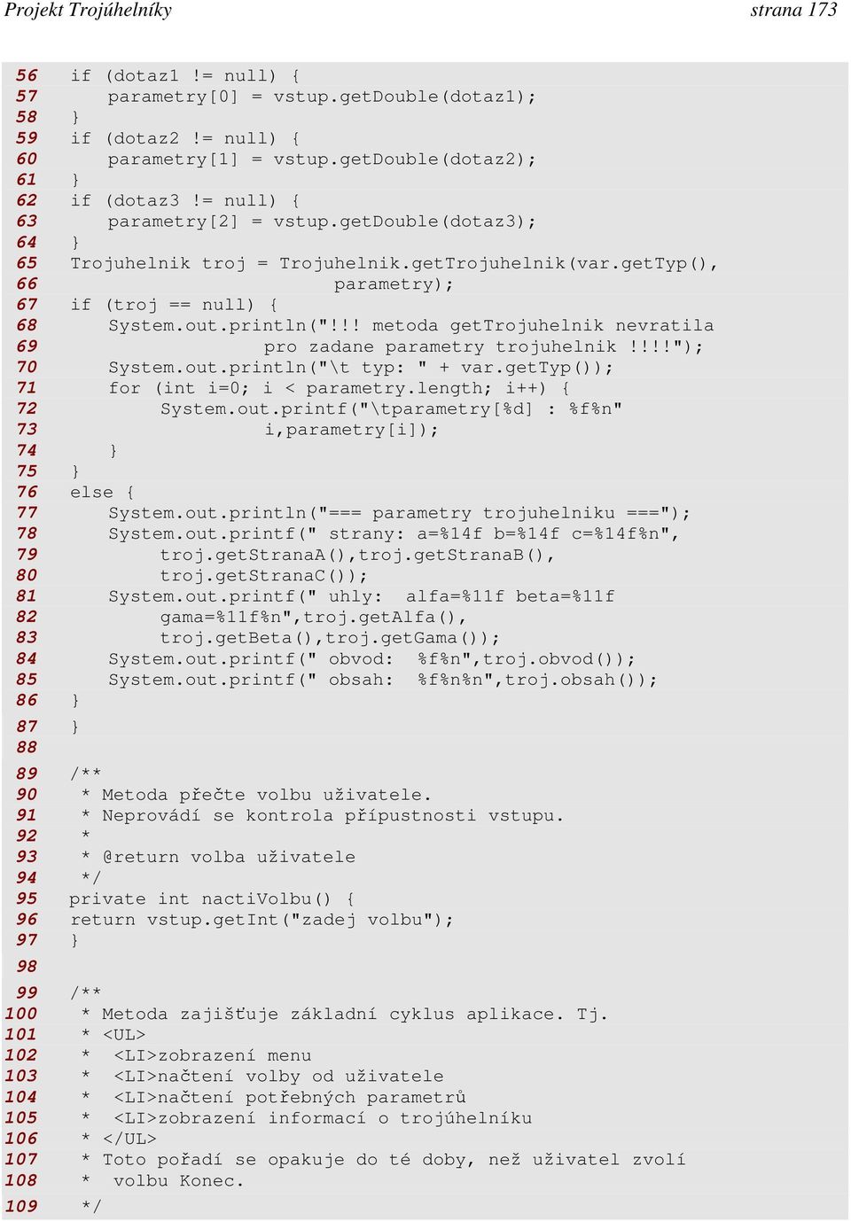 !! metoda gettrojuhelnik nevratila 69 pro zadane parametry trojuhelnik!!!!"); 70 System.out.println("\t typ: " + var.gettyp()); 71 for (int i=0; i < parametry.length; i++) { 72 System.out.printf("\tparametry[%d] : %f%n" 73 i,parametry[i]); 74 75 76 else { 77 System.