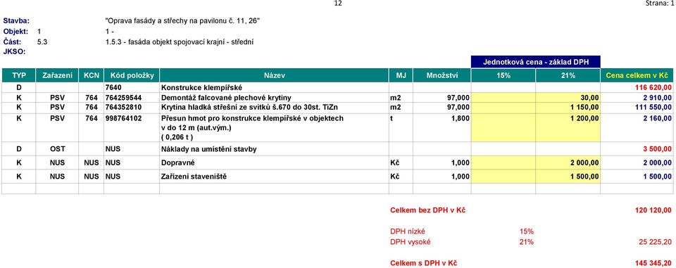 3 - fasáda objekt spojovací krajní - střední 12 Strana: 1 Jednotková cena - základ DPH TYP Zařazení KCN Kód položky Název MJ Množství 15% 21% Cena celkem v Kč D 7640 Konstrukce klempířské 116