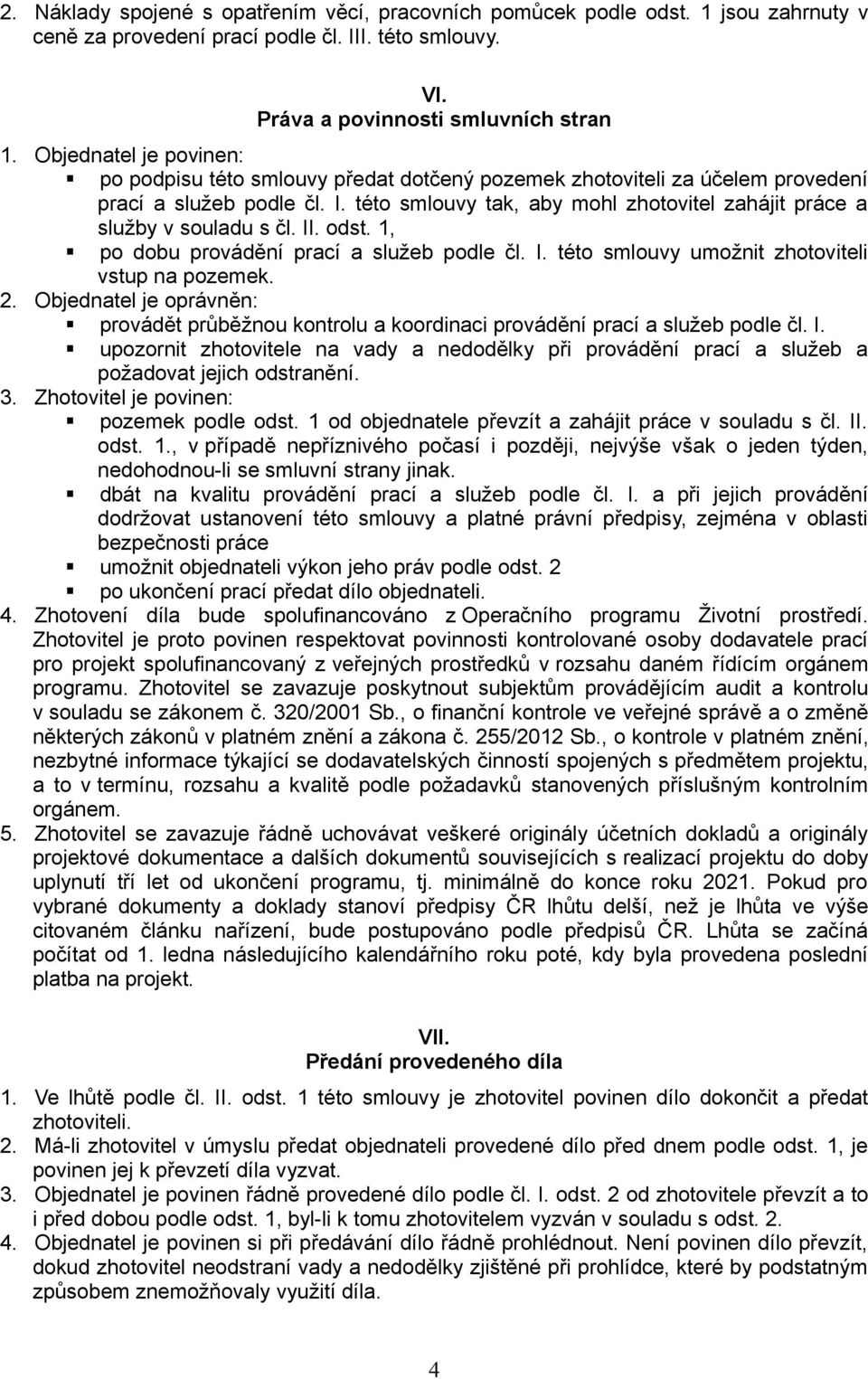 této smlouvy tak, aby mohl zhotovitel zahájit práce a služby v souladu s čl. II. odst. 1, po dobu provádění prací a služeb podle čl. I. této smlouvy umožnit zhotoviteli vstup na pozemek. 2.