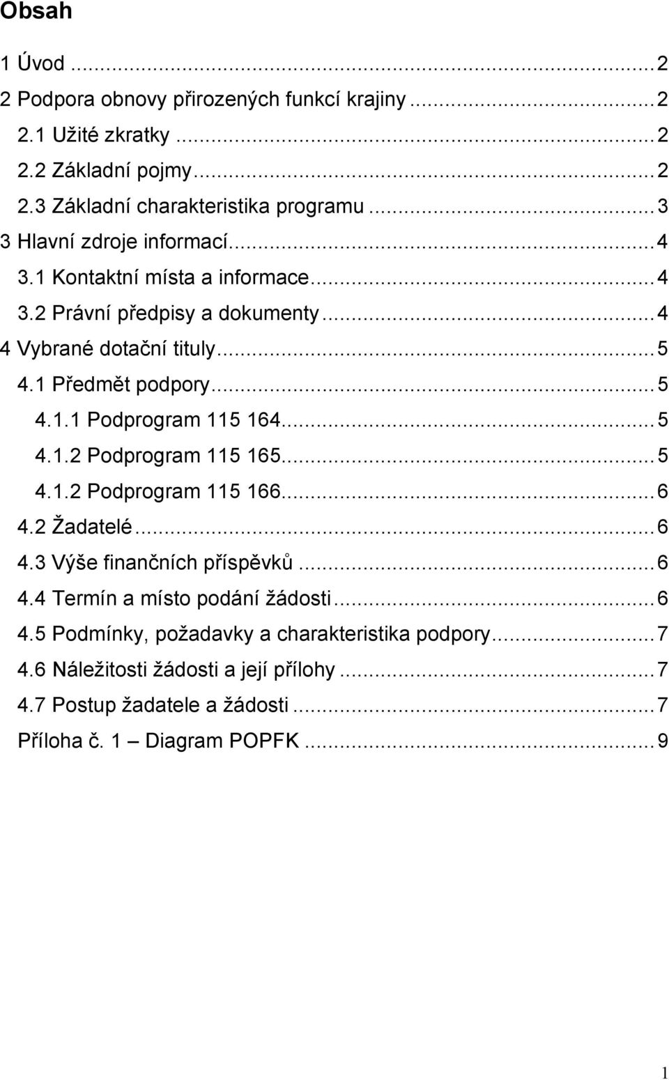 .. 5 4.1.2 Podprogram 115165... 5 4.1.2 Podprogram 115166... 6 4.2 Žadatelé... 6 4.3 Výše finančních příspěvků... 6 4.4 Termín a místo podání žádosti... 6 4.5 Podmínky, požadavky a charakteristika podpory.