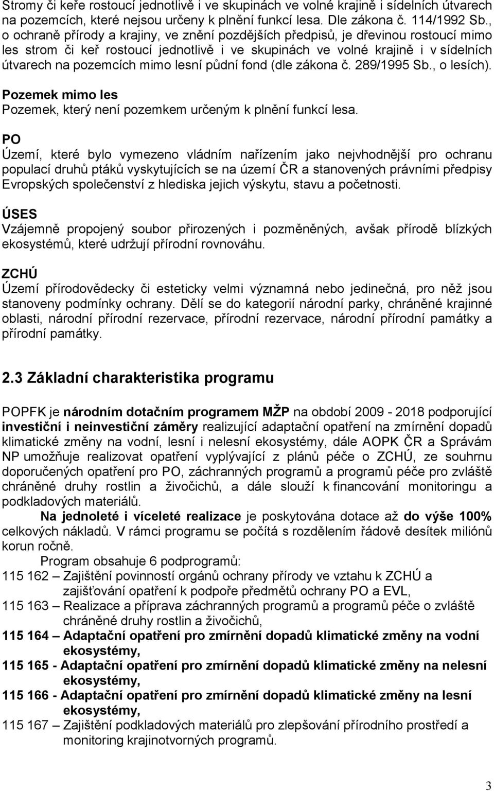 lesní půdní fond (dle zákona č. 289/1995 Sb., o lesích). Pozemek mimo les Pozemek, který není pozemkem určeným k plnění funkcí lesa.