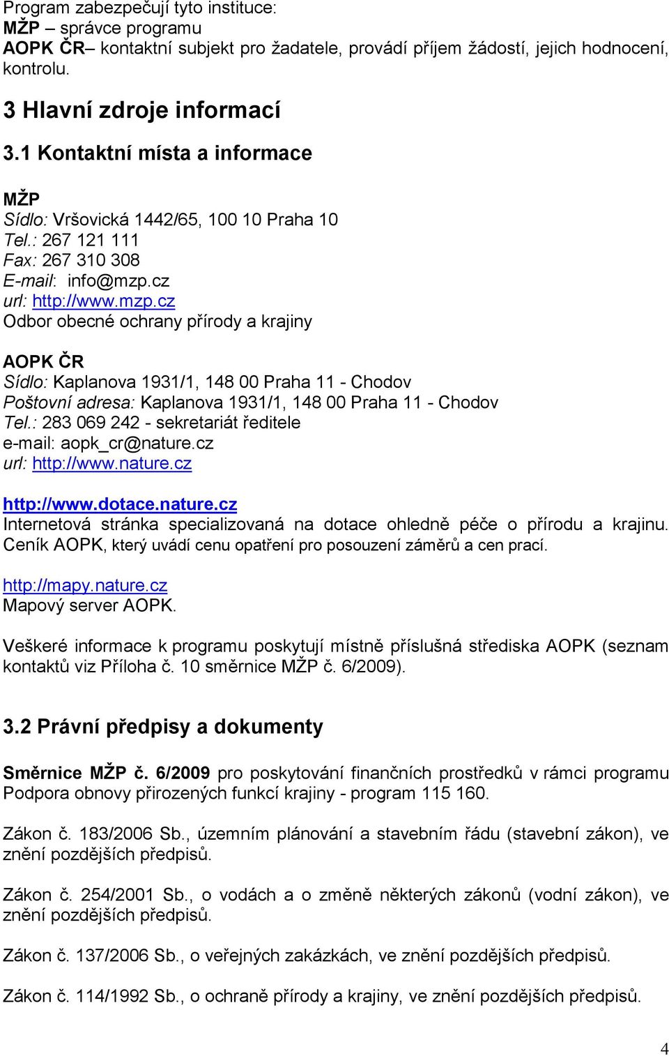cz url: http://www.mzp.cz Odbor obecné ochrany přírody a krajiny AOPK ČR Sídlo: Kaplanova 1931/1, 148 00 Praha 11 - Chodov Poštovní adresa: Kaplanova 1931/1, 148 00 Praha 11 - Chodov Tel.