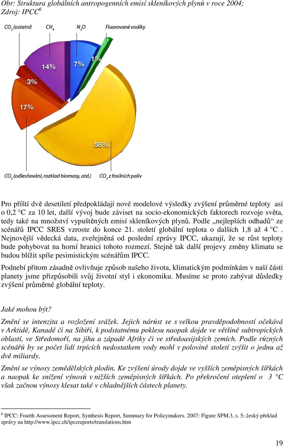 Podle nejlepších odhadů ze scénářů IPCC SRES vzroste do konce 21. století globální teplota o dalších 1,8 až 4 C.