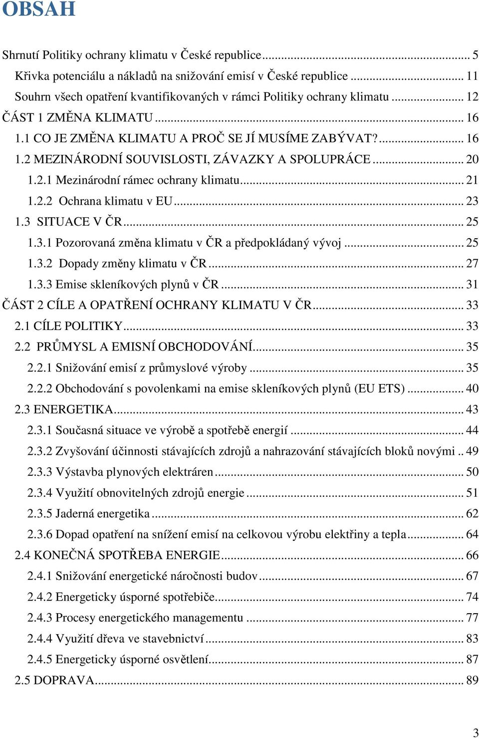 .. 20 1.2.1 Mezinárodní rámec ochrany klimatu... 21 1.2.2 Ochrana klimatu v EU... 23 1.3 SITUACE V ČR... 25 1.3.1 Pozorovaná změna klimatu v ČR a předpokládaný vývoj... 25 1.3.2 Dopady změny klimatu v ČR.