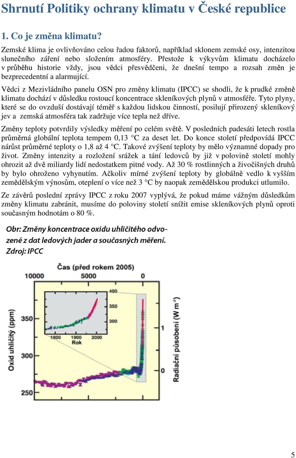 Přestože k výkyvům klimatu docházelo v průběhu historie vždy, jsou vědci přesvědčeni, že dnešní tempo a rozsah změn je bezprecedentní a alarmující.