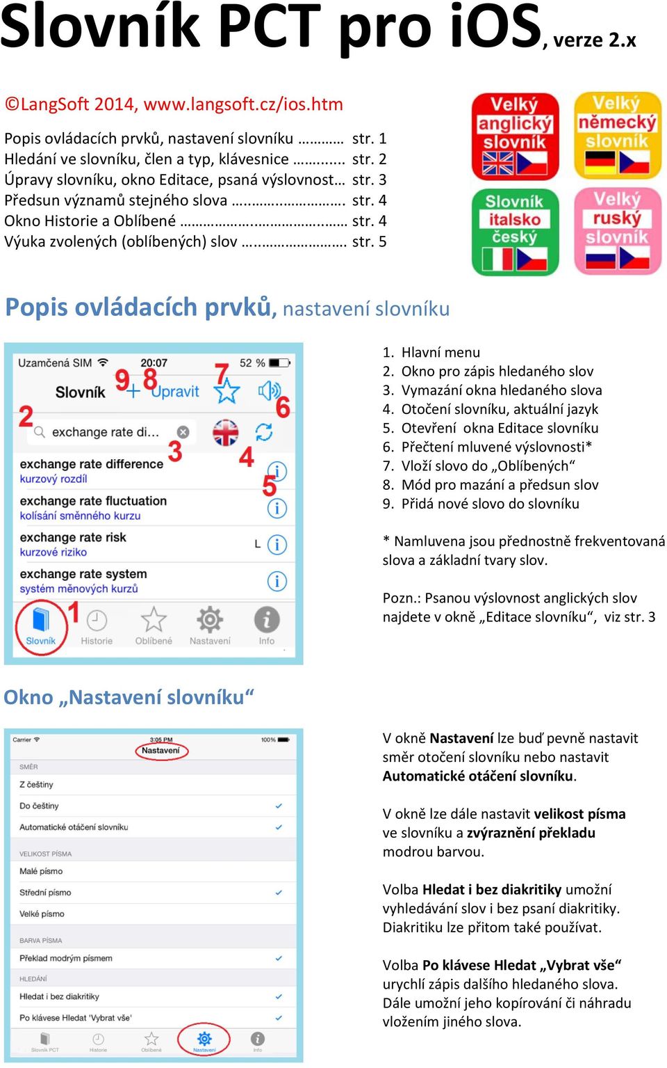 Okno pro zápis hledaného slov 3. Vymazání okna hledaného slova 4. Otočení slovníku, aktuální jazyk 5. Otevření okna Editace slovníku 6. Přečtení mluvené výslovnosti* 7. Vloží slovo do Oblíbených 8.