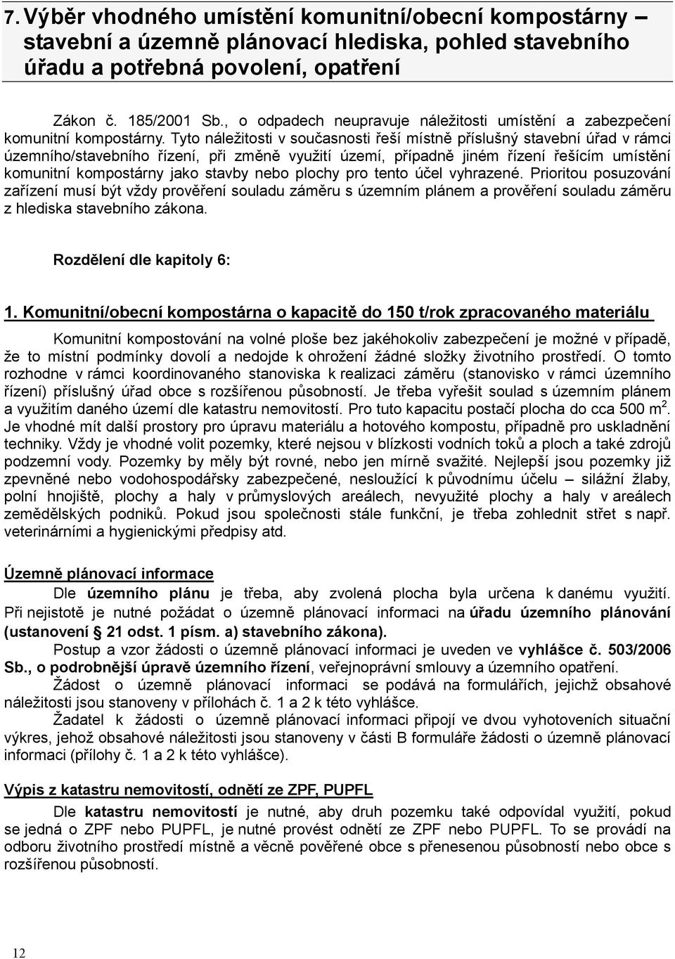 Tyto náležitosti v současnosti řeší místně příslušný stavební úřad v rámci územního/stavebního řízení, při změně využití území, případně jiném řízení řešícím umístění komunitní kompostárny jako