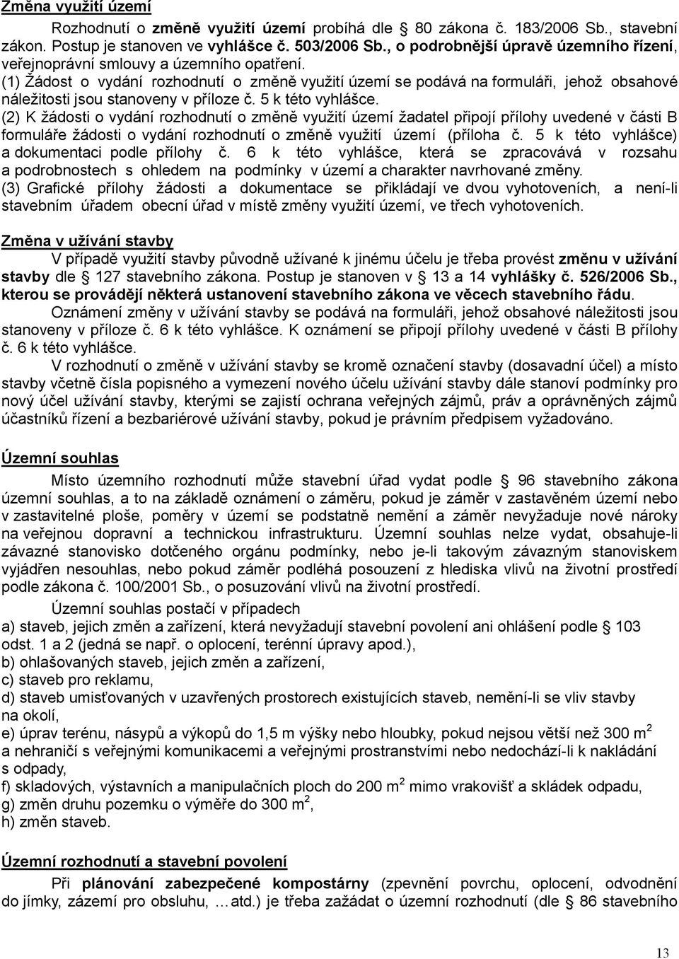 (1) Žádost o vydání rozhodnutí o změně využití území se podává na formuláři, jehož obsahové náležitosti jsou stanoveny v příloze č. 5 k této vyhlášce.