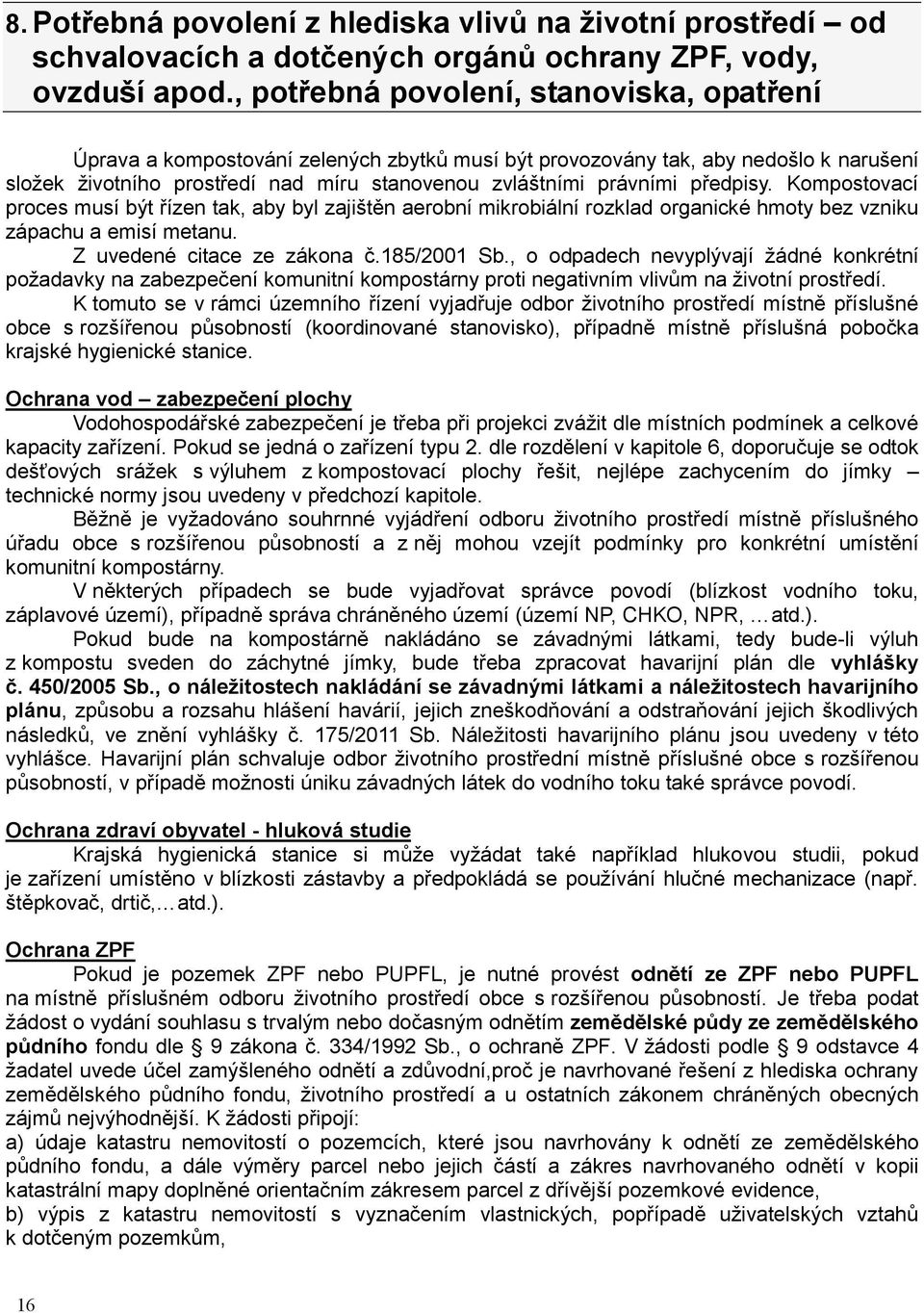 předpisy. Kompostovací proces musí být řízen tak, aby byl zajištěn aerobní mikrobiální rozklad organické hmoty bez vzniku zápachu a emisí metanu. Z uvedené citace ze zákona č.185/2001 Sb.