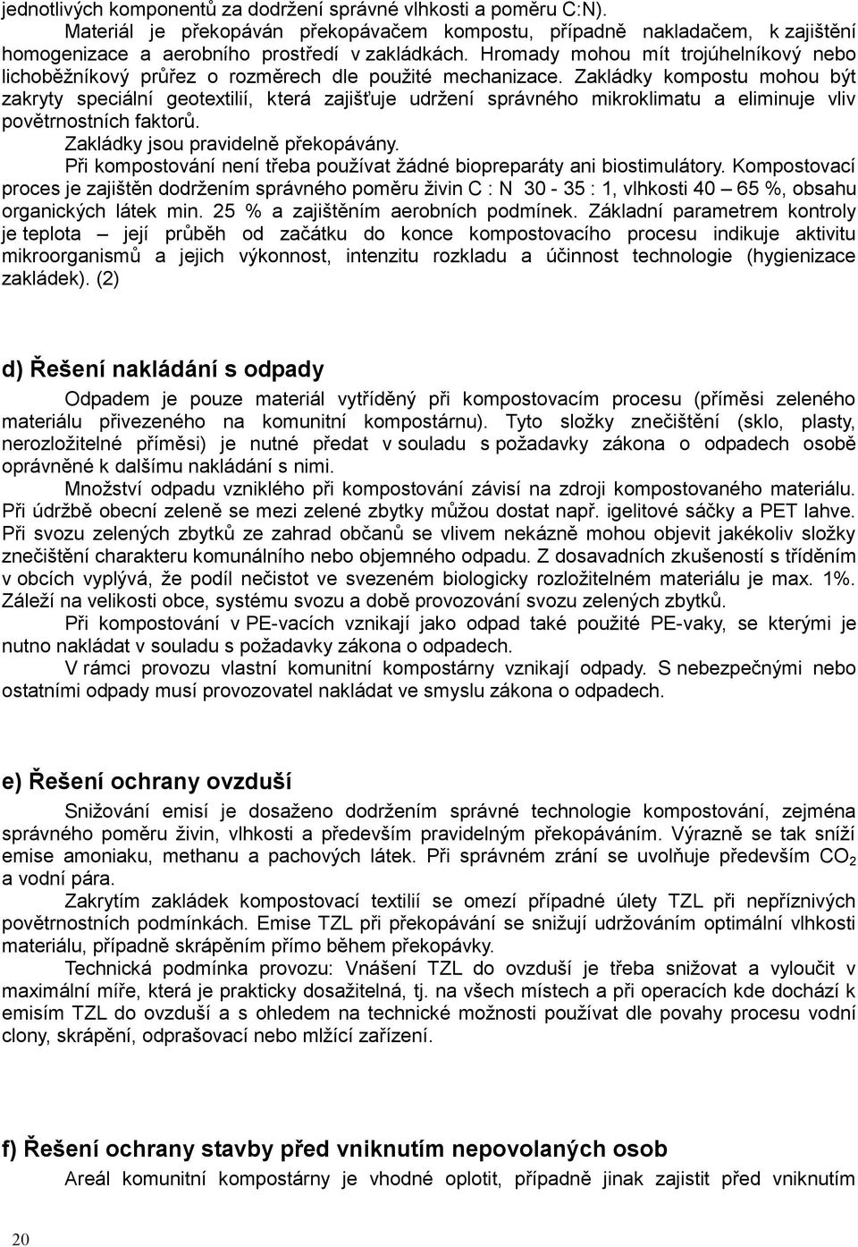 Zakládky kompostu mohou být zakryty speciální geotextilií, která zajišťuje udržení správného mikroklimatu a eliminuje vliv povětrnostních faktorů. Zakládky jsou pravidelně překopávány.