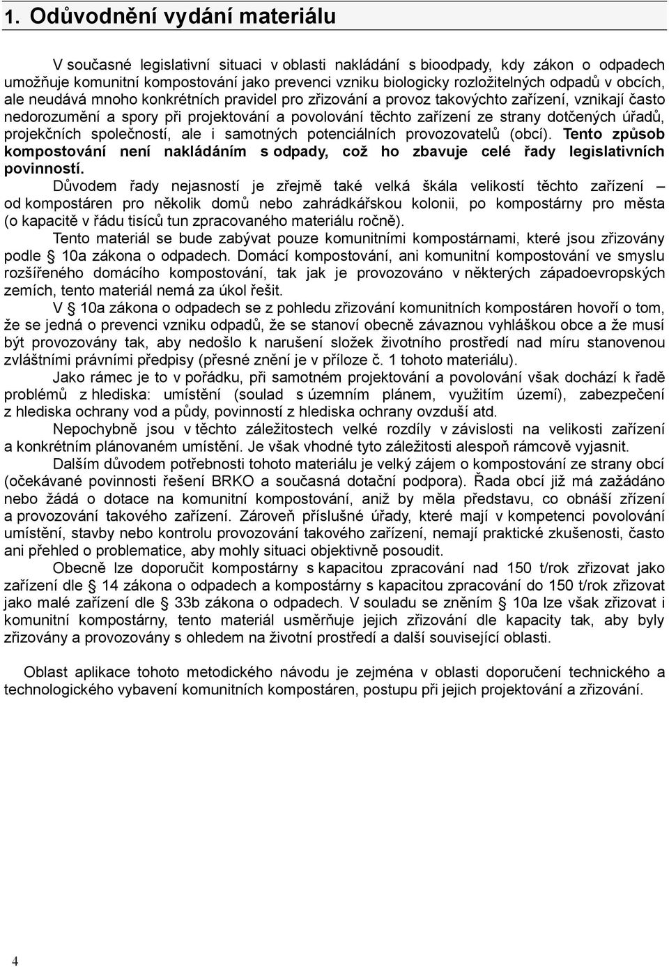 dotčených úřadů, projekčních společností, ale i samotných potenciálních provozovatelů (obcí). Tento způsob kompostování není nakládáním s odpady, což ho zbavuje celé řady legislativních povinností.