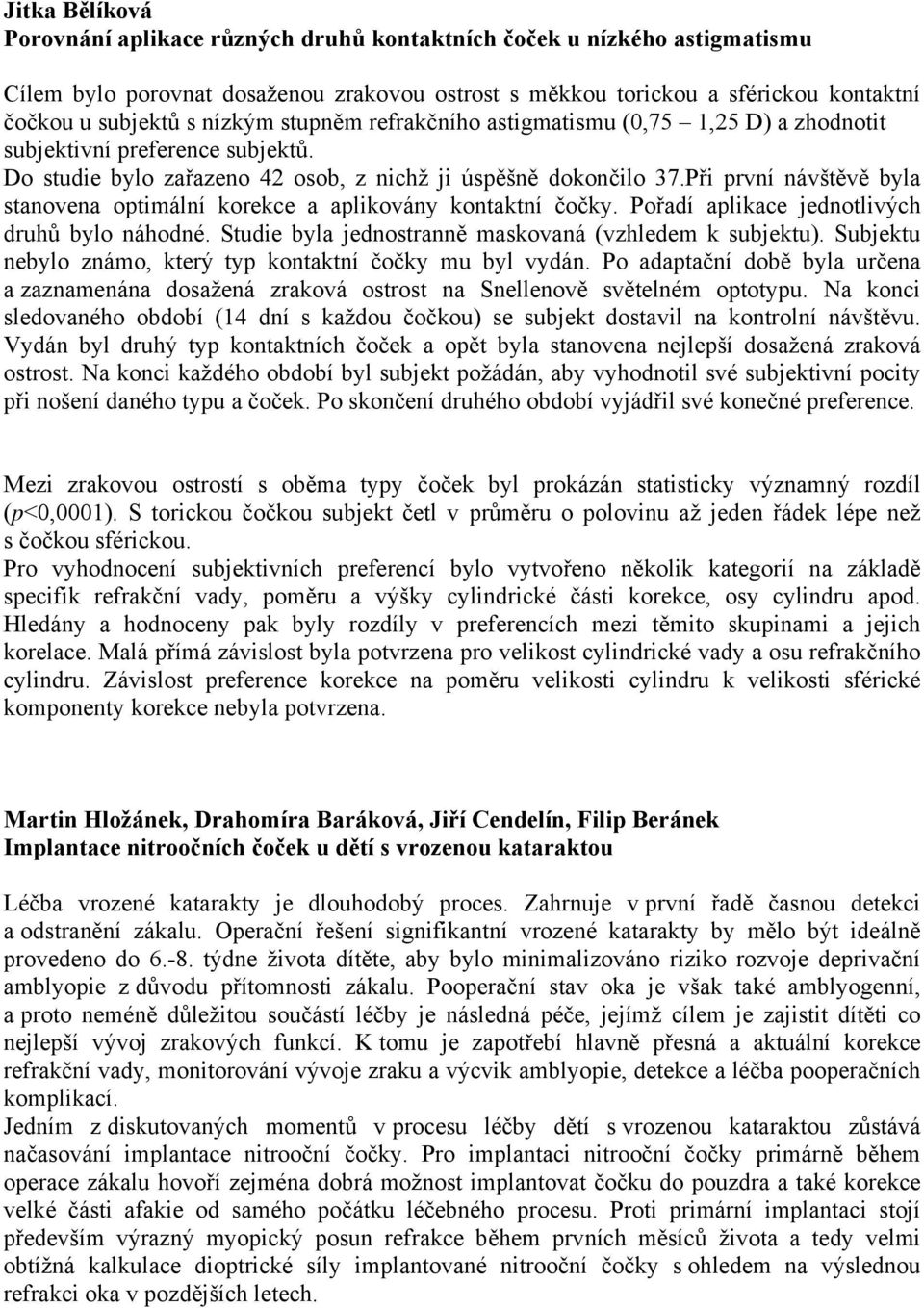 Při první návštěvě byla stanovena optimální korekce a aplikovány kontaktní čočky. Pořadí aplikace jednotlivých druhů bylo náhodné. Studie byla jednostranně maskovaná (vzhledem k subjektu).