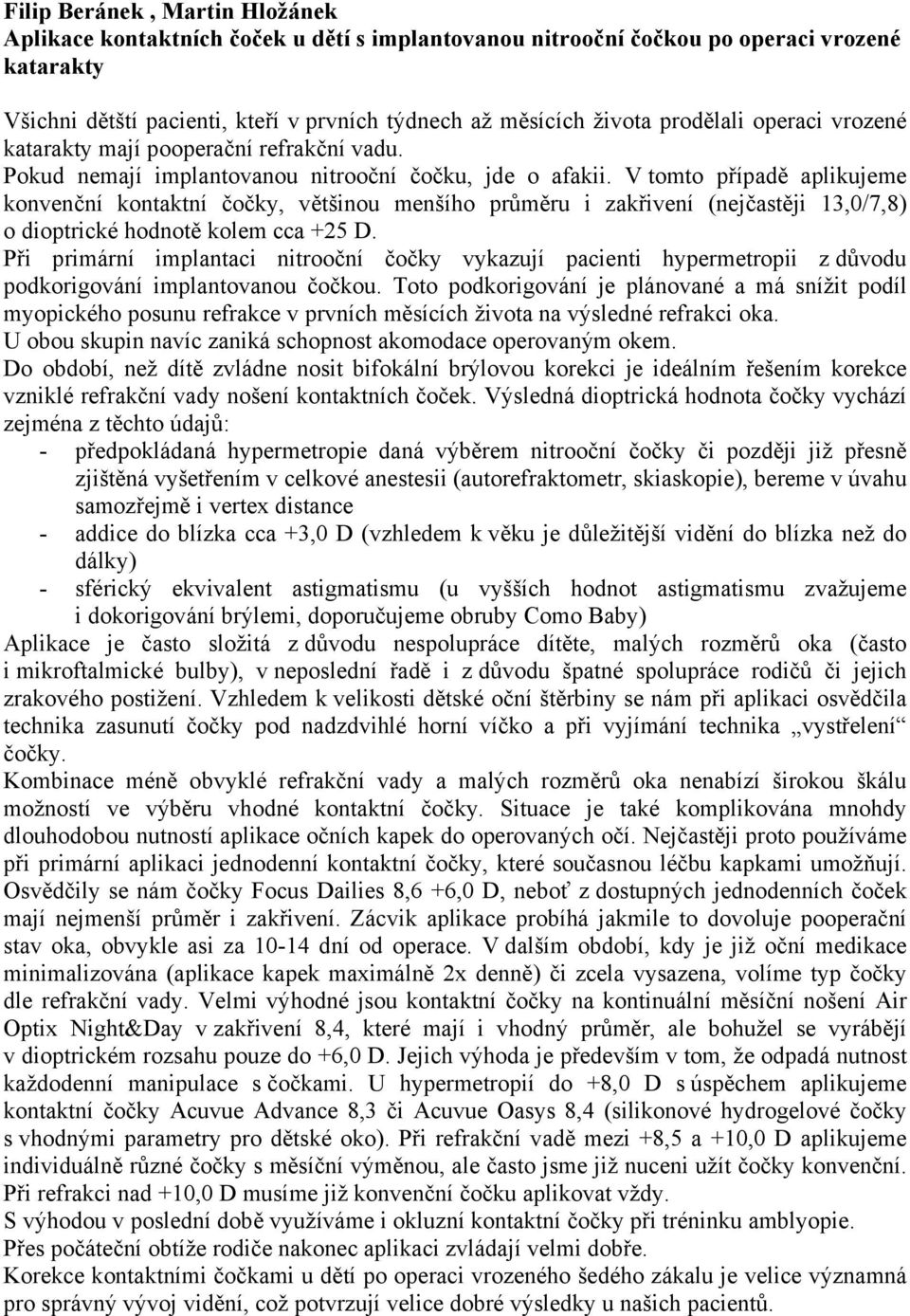 V tomto případě aplikujeme konvenční kontaktní čočky, většinou menšího průměru i zakřivení (nejčastěji 13,0/7,8) o dioptrické hodnotě kolem cca +25 D.