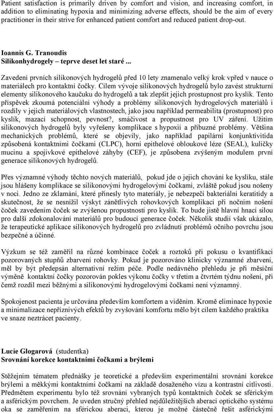 .. Zavedení prvních silikonových hydrogelů před 10 lety znamenalo velký krok vpřed v nauce o materiálech pro kontaktní čočky.