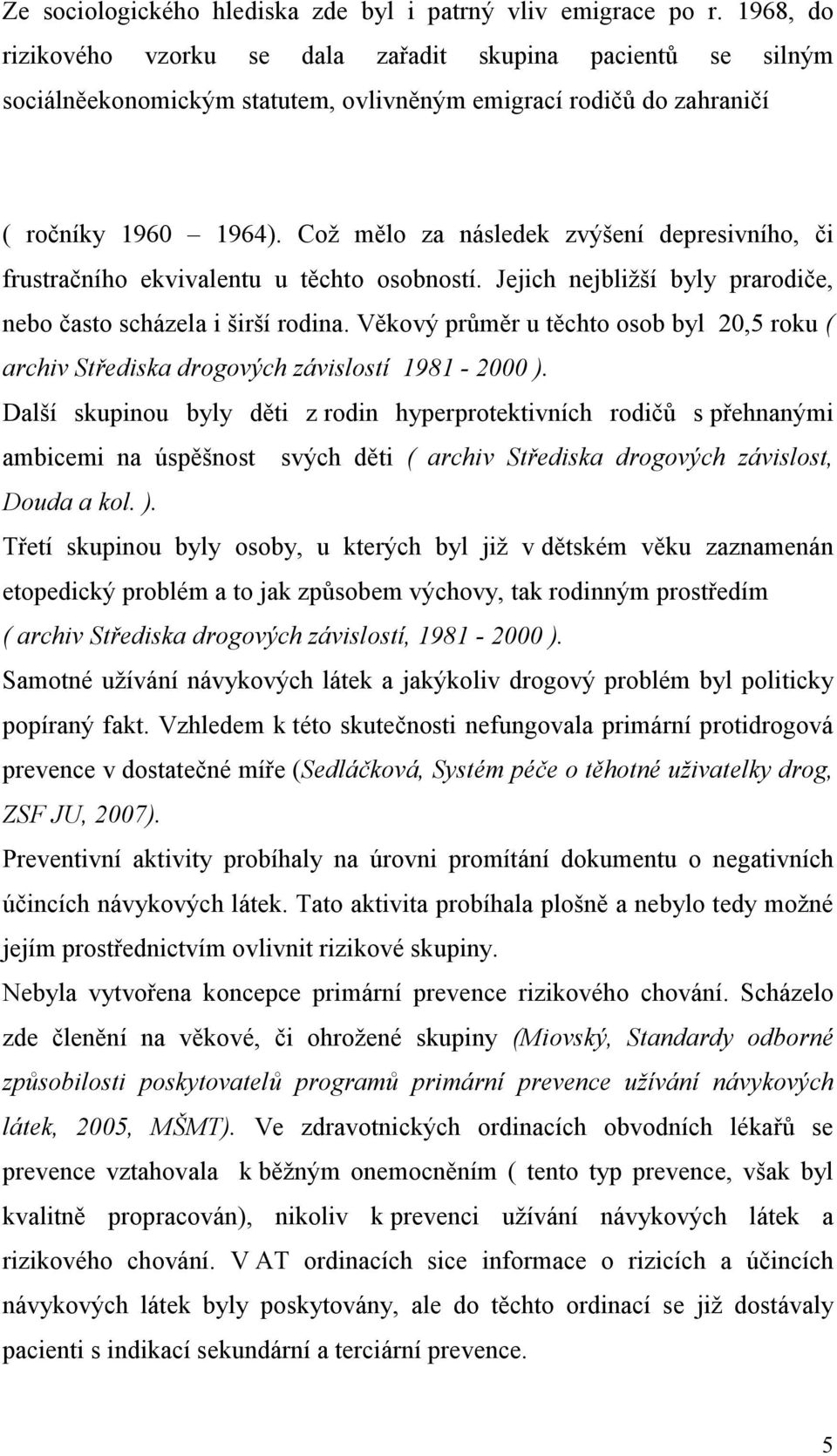 Což mělo za následek zvýšení depresivního, či frustračního ekvivalentu u těchto osobností. Jejich nejbližší byly prarodiče, nebo často scházela i širší rodina.