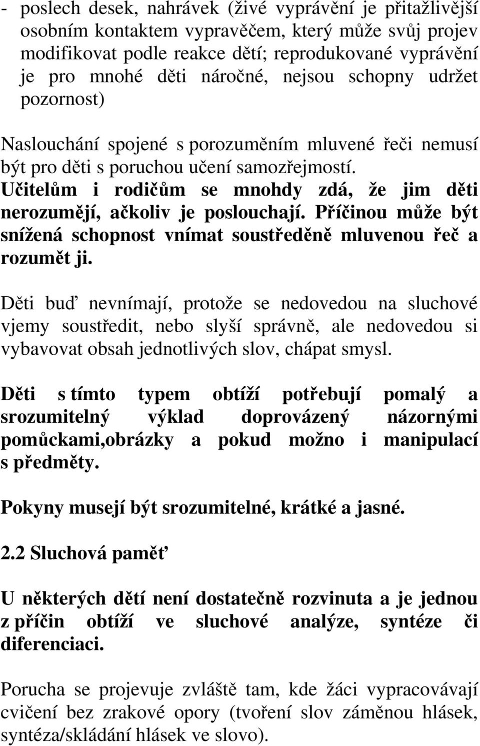 Učitelům i rodičům se mnohdy zdá, že jim děti nerozumějí, ačkoliv je poslouchají. Příčinou může být snížená schopnost vnímat soustředěně mluvenou řeč a rozumět ji.