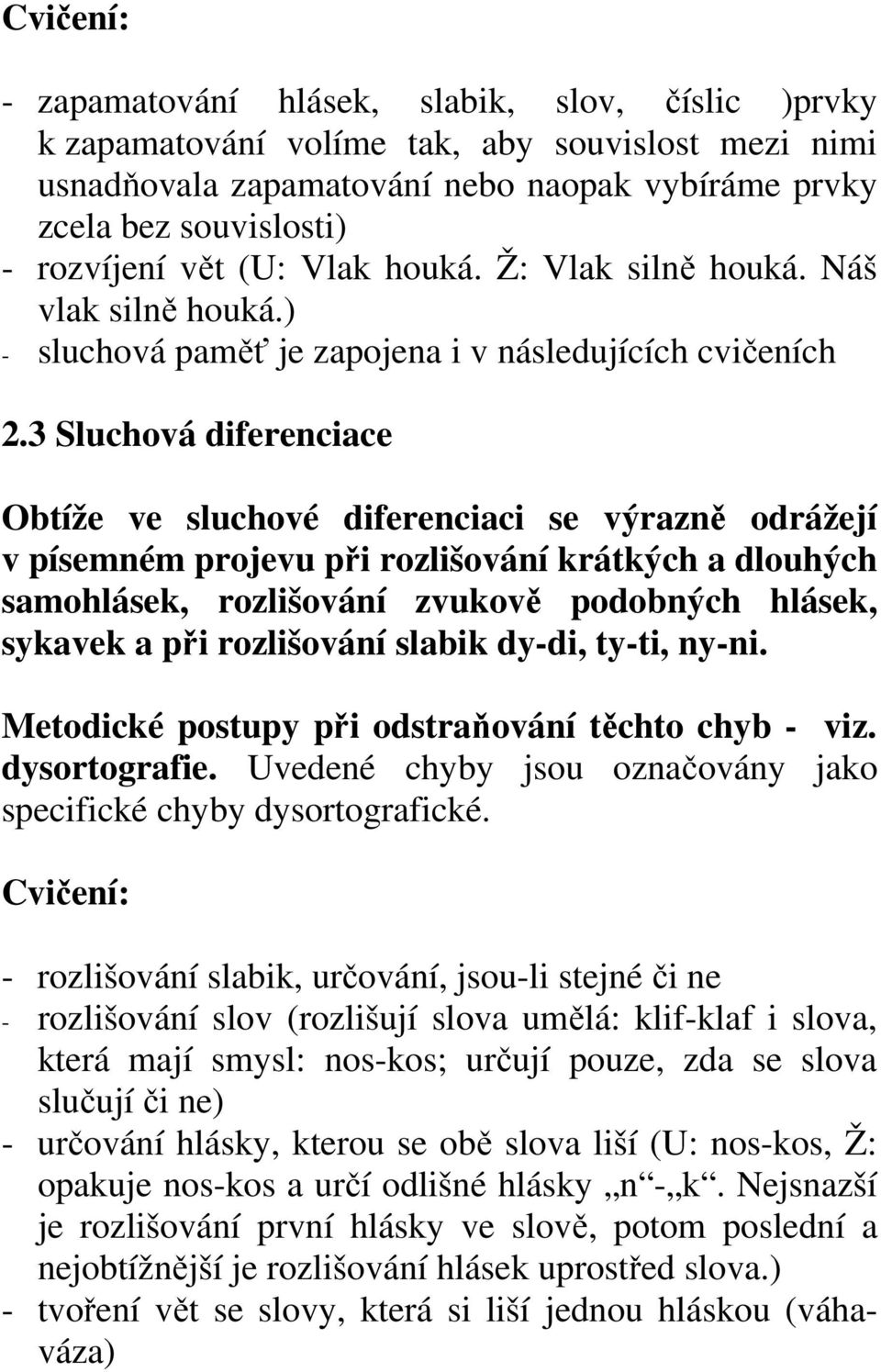 3 Sluchová diferenciace Obtíže ve sluchové diferenciaci se výrazně odrážejí v písemném projevu při rozlišování krátkých a dlouhých samohlásek, rozlišování zvukově podobných hlásek, sykavek a při