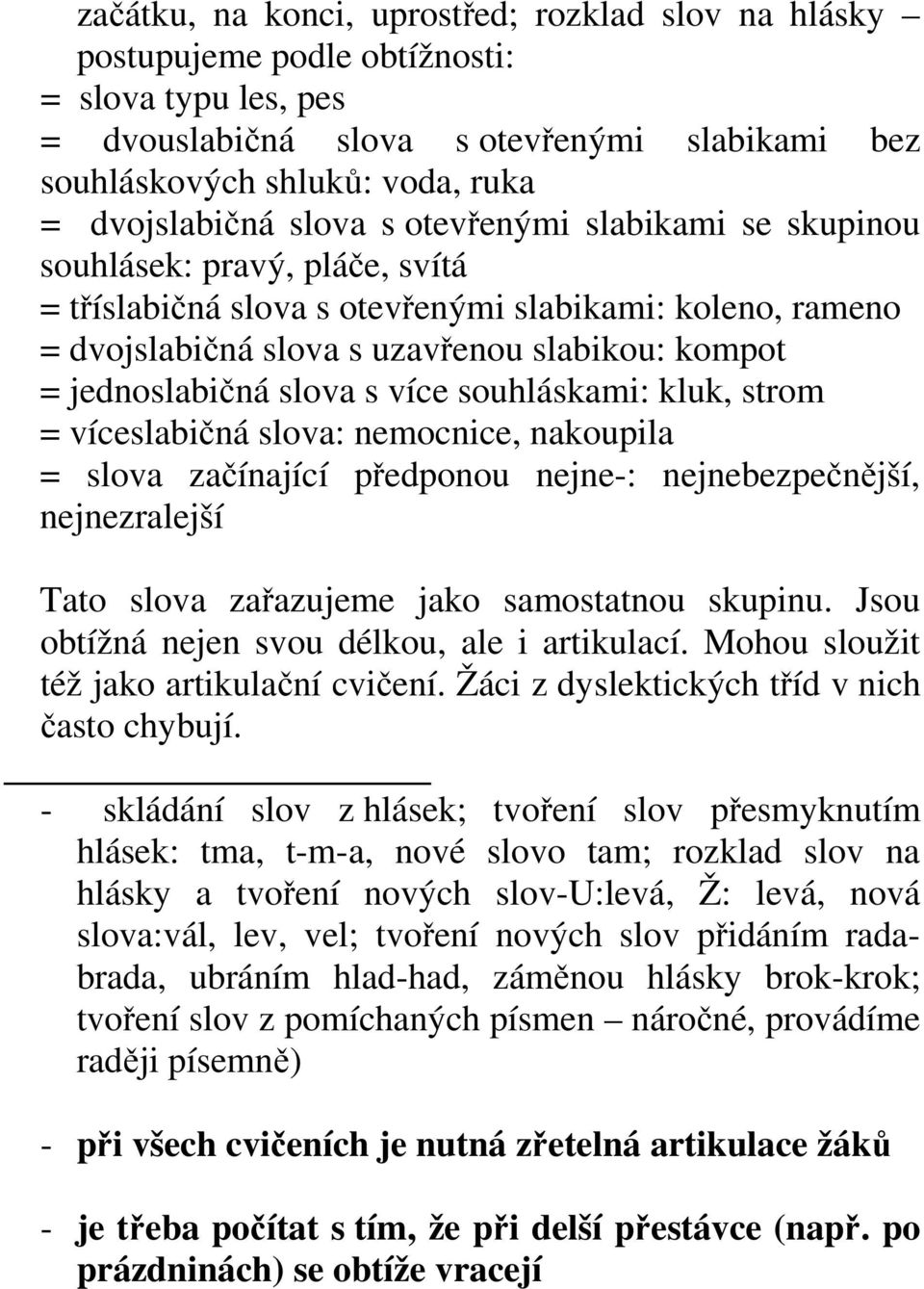 jednoslabičná slova s více souhláskami: kluk, strom = víceslabičná slova: nemocnice, nakoupila = slova začínající předponou nejne-: nejnebezpečnější, nejnezralejší Tato slova zařazujeme jako