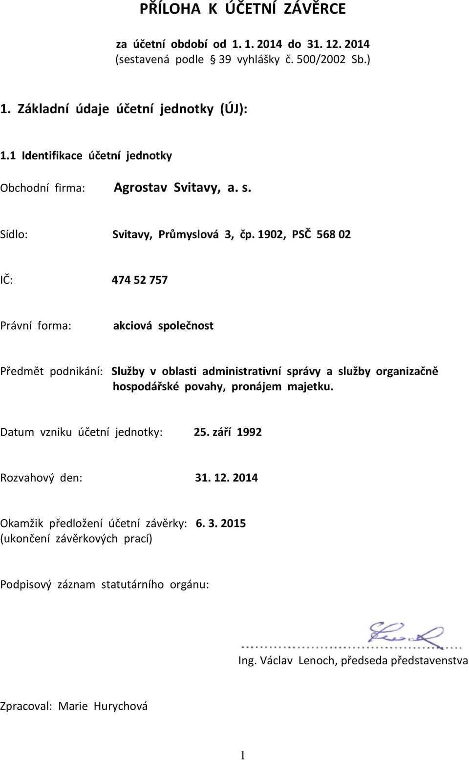 1902, PSČ 568 02 IČ: 474 52 757 Právní forma: akciová společnost Předmět podnikání: Služby v oblasti administrativní správy a služby organizačně hospodářské povahy, pronájem