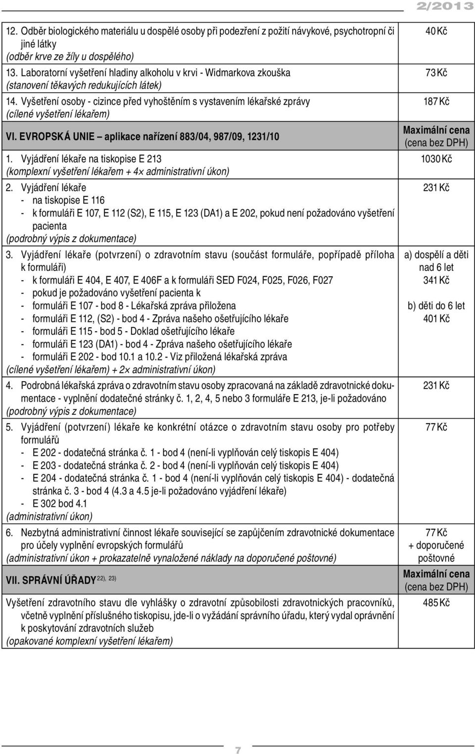 EVROPSKÁ UNIE aplikace nařízení 883/04, 987/09, 1231/10 1. Vyjádření lékaře na tiskopise E 213 (komplexní vyšetření lékařem + 4 administrativní úkon) 2.