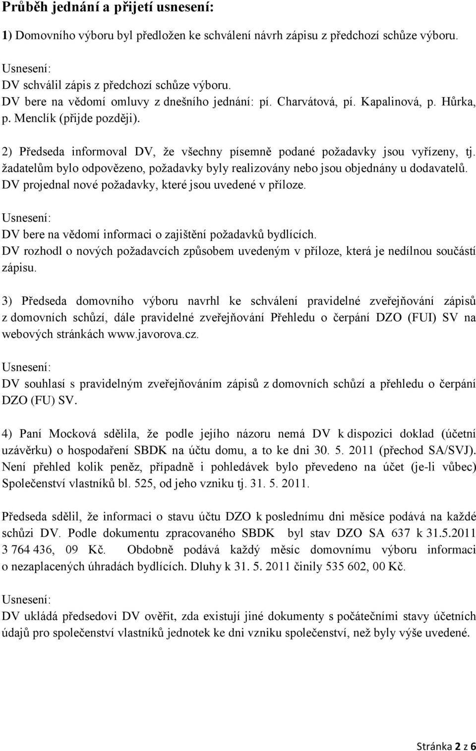 žadatelům bylo odpovězeno, požadavky byly realizovány nebo jsou objednány u dodavatelů. DV projednal nové požadavky, které jsou uvedené v příloze.