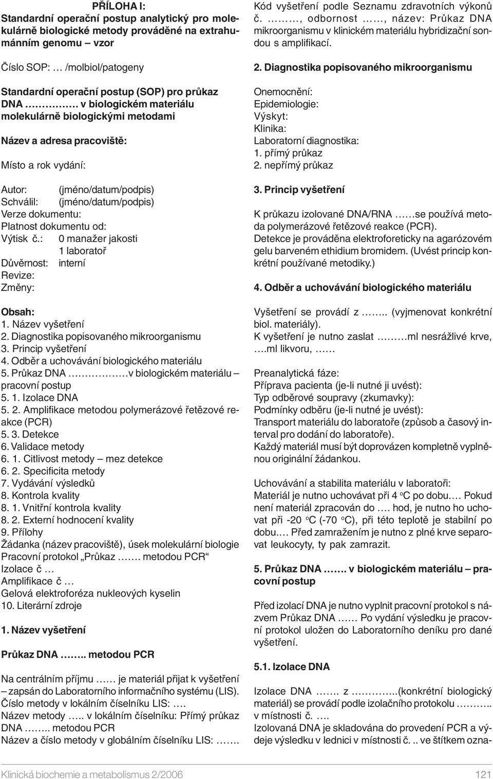 od: Výtisk č.: 0 manažer jakosti 1 laboratoř Důvěrnost: interní Revize: Změny: Obsah: 1. Název vyšetření 2. Diagnostika popisovaného mikroorganismu 3. Princip vyšetření 4.