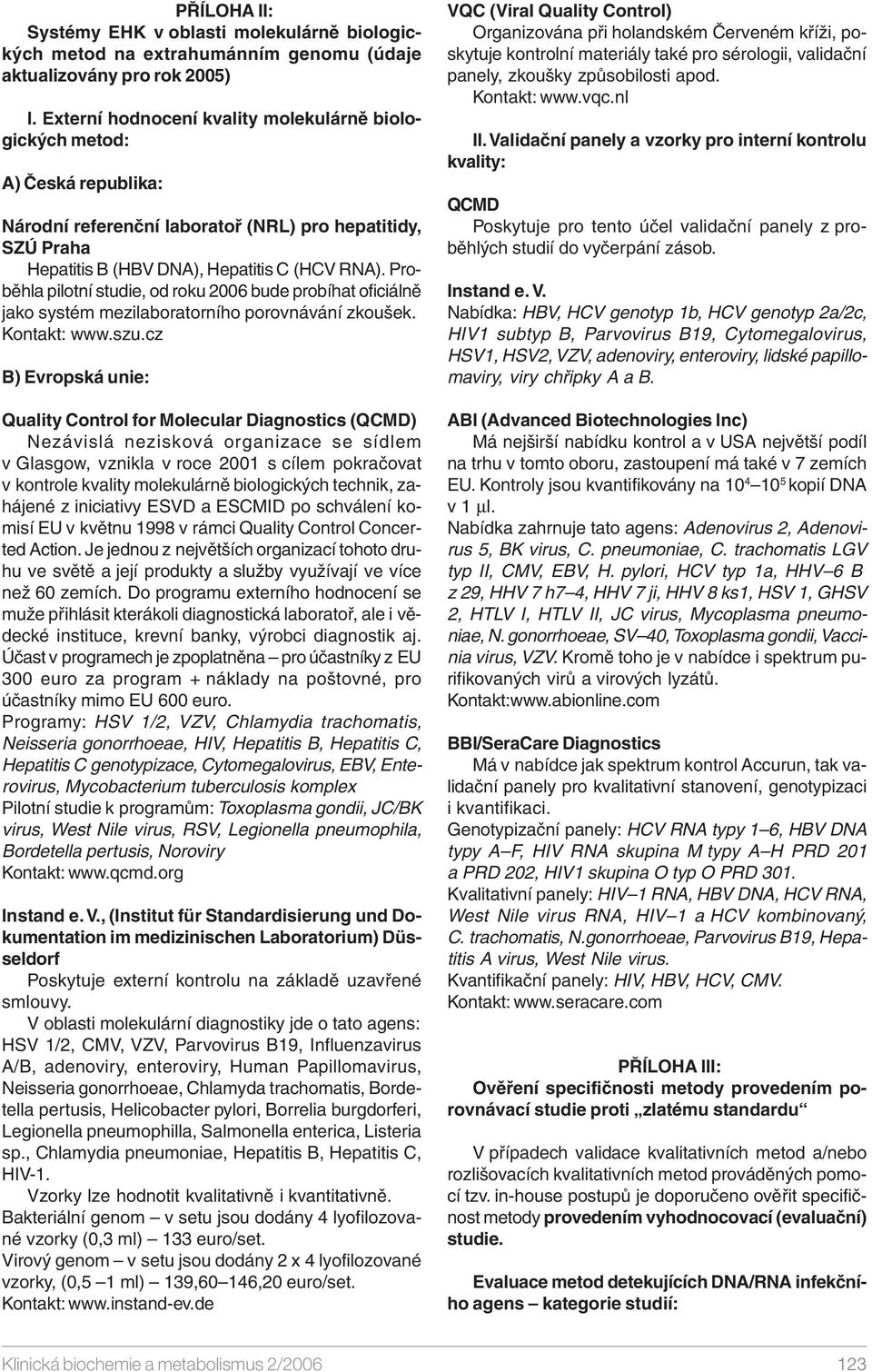 Proběhla pilotní studie, od roku 2006 bude probíhat oficiálně jako systém mezilaboratorního porovnávání zkoušek. Kontakt: www.szu.