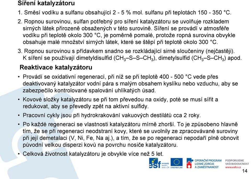 K síření se používají dimetyldisulfid (CH 3 S S CH 3 ), dimetylsulfid (CH 3 S CH 3 ) apod.