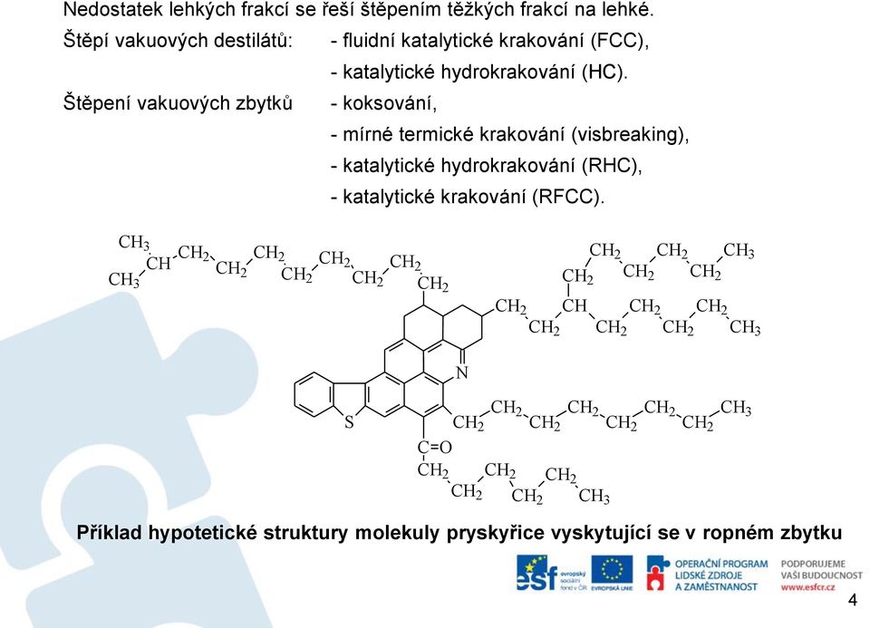 Štěpení vakuových zbytků - koksování, - mírné termické krakování (visbreaking), - katalytické hydrokrakování (RHC), -