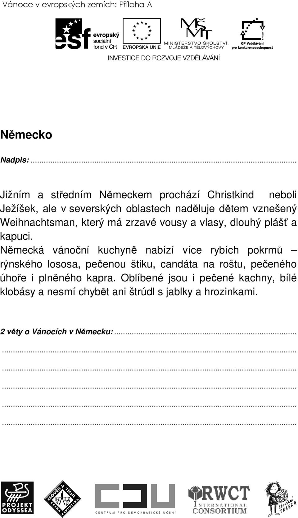 Německá vánoční kuchyně nabízí více rybích pokrmů rýnského lososa, pečenou štiku, candáta na roštu, pečeného