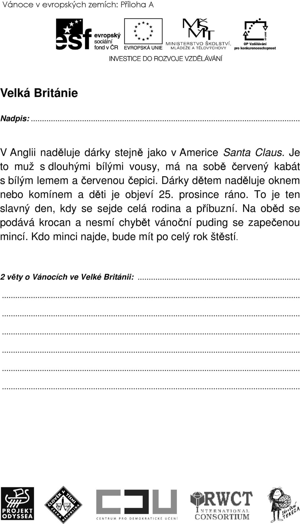 Dárky dětem naděluje oknem nebo komínem a děti je objeví 25. prosince ráno.