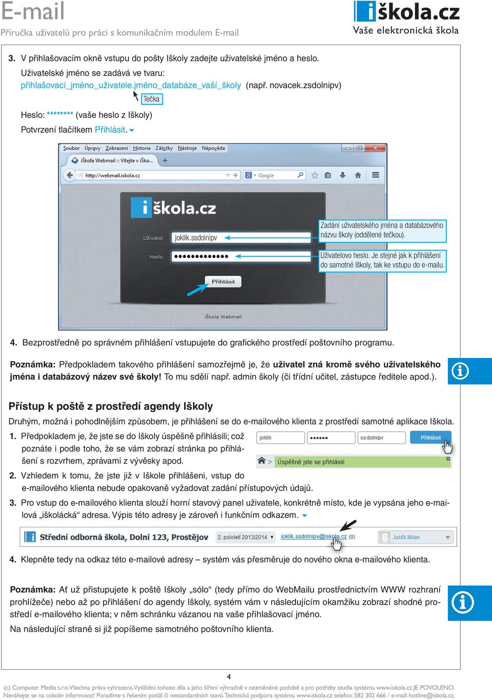Je stejné jak k přihlášení do samotné Iškoly, tak ke vstupu do e-mailu. 4. Bezprostředně po správném přihlášení vstupujete do grafi ckého prostředí poštovního programu.