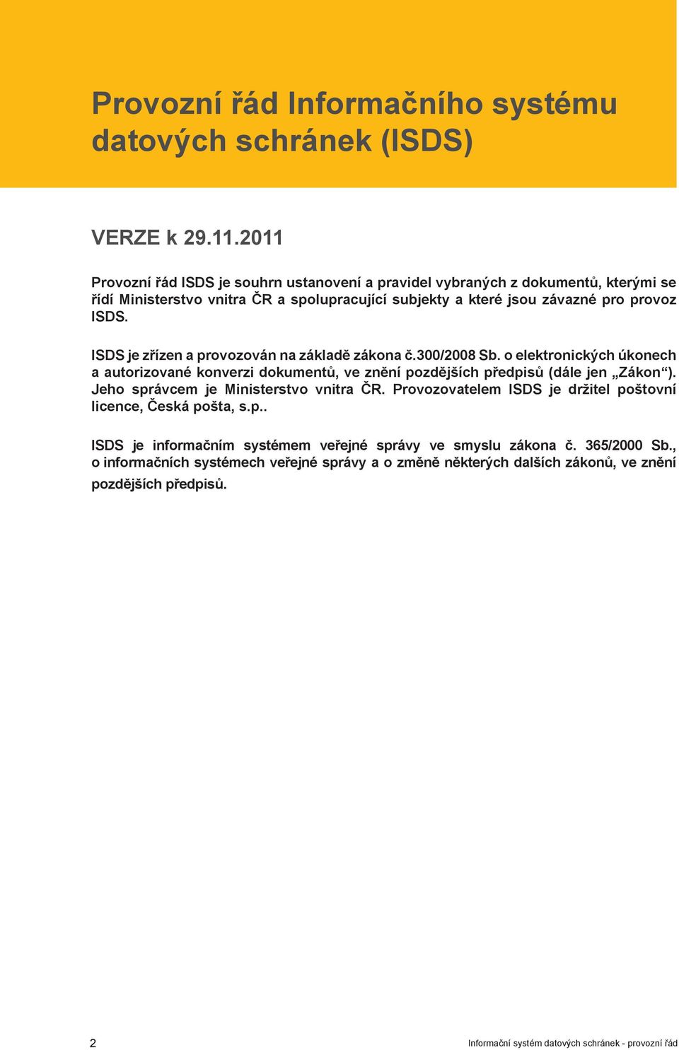 ISDS je zřízen a provozován na základě zákona č.300/2008 Sb. o elektronických úkonech a autorizované konverzi dokumentů, ve znění pozdějších předpisů (dále jen Zákon ).