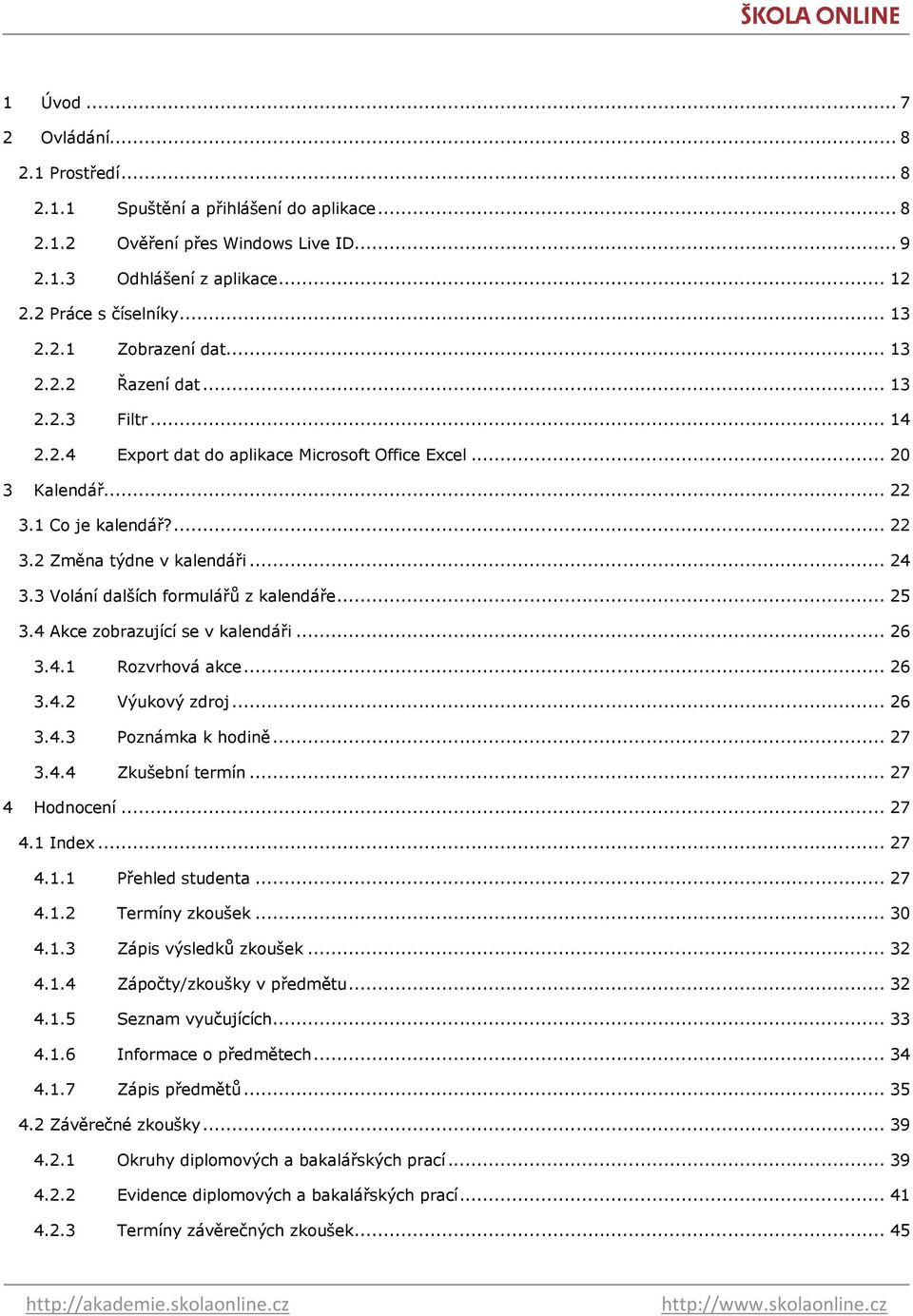 3 Volání dalších formulářů z kalendáře... 25 3.4 Akce zobrazující se v kalendáři... 26 3.4.1 Rozvrhová akce... 26 3.4.2 Výukový zdroj... 26 3.4.3 Poznámka k hodině... 27 3.4.4 Zkušební termín.